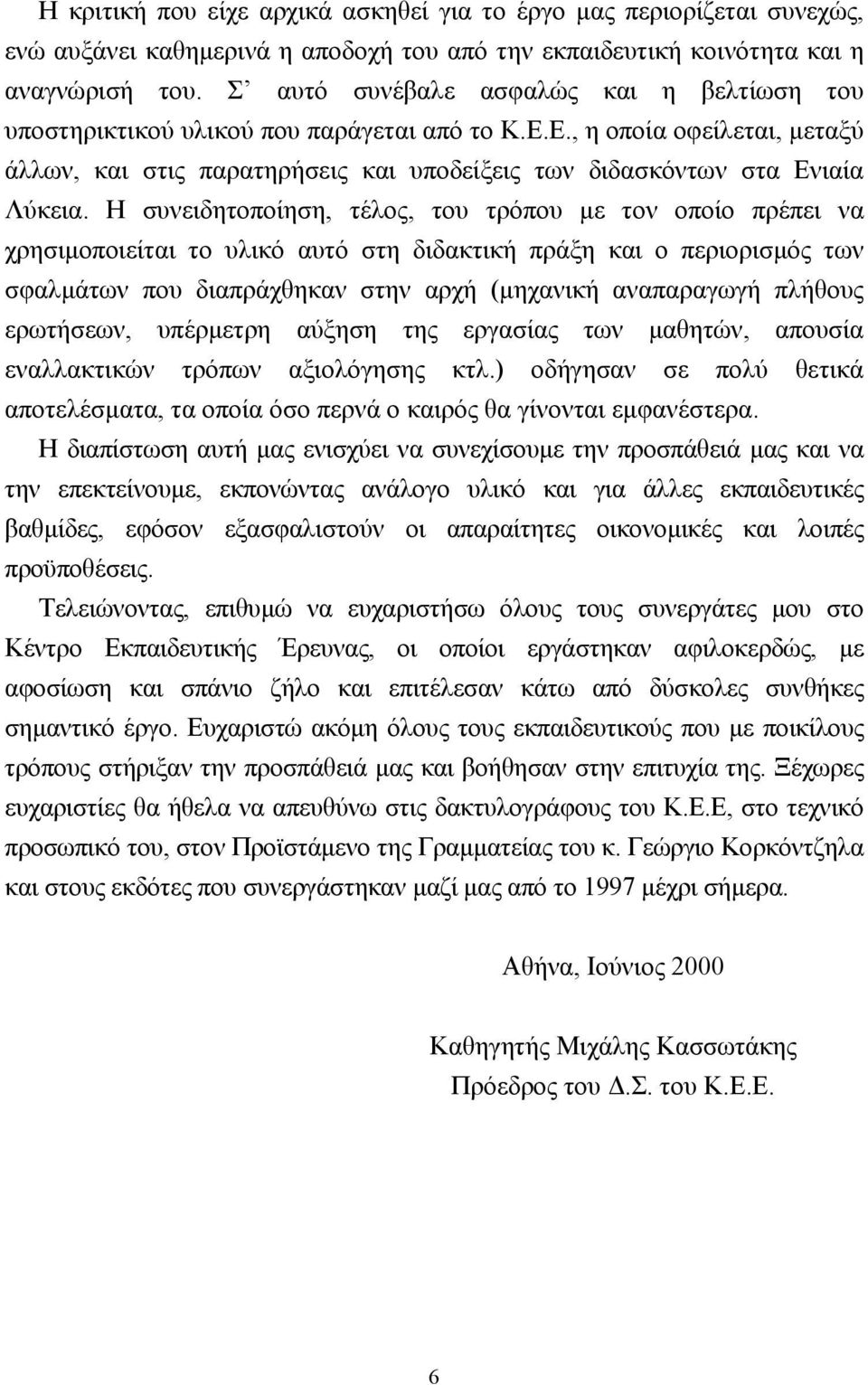 Η συνειδητοποίηση, τέλος, του τρόπου µε τον οποίο πρέπει να χρησιµοποιείται το υλικό αυτό στη διδακτική πράξη και ο περιορισµός των σφαλµάτων που διαπράχθηκαν στην αρχή (µηχανική αναπαραγωγή πλήθους