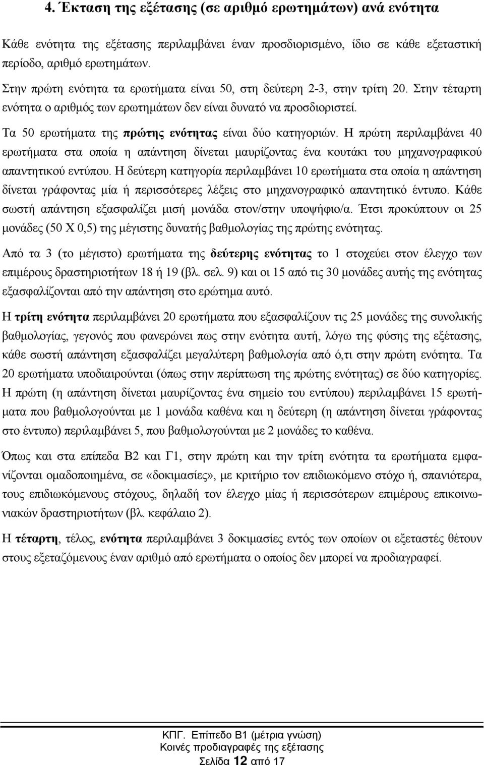 Τα 50 ερωτήµατα της πρώτης ενότητας είναι δύο κατηγοριών. Η πρώτη περιλαµβάνει 40 ερωτήµατα στα οποία η απάντηση δίνεται µαυρίζοντας ένα κουτάκι του µηχανογραφικού απαντητικού εντύπου.