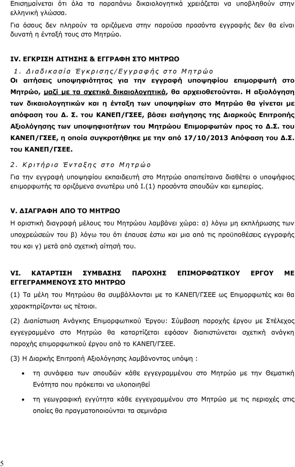 Δ ι α δ ι κ α σ ί α Έ γ κ ρ ι σ η ς / Ε γ γ ρ α φ ή ς σ τ ο Μ η τ ρ ώ ο Οι αιτήσεις υποψηφιότητας για την εγγραφή υποψηφίου επιμορφωτή στο Μητρώο, μαζί με τα σχετικά δικαιολογητικά, θα