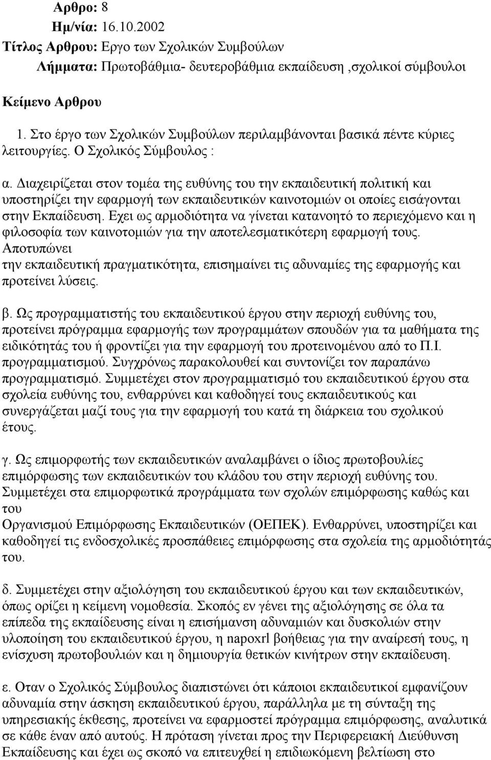 Διαχειρίζεται στον τομέα της ευθύνης του την εκπαιδευτική πολιτική και υποστηρίζει την εφαρμογή των εκπαιδευτικών καινοτομιών οι οποίες εισάγονται στην Εκπαίδευση.