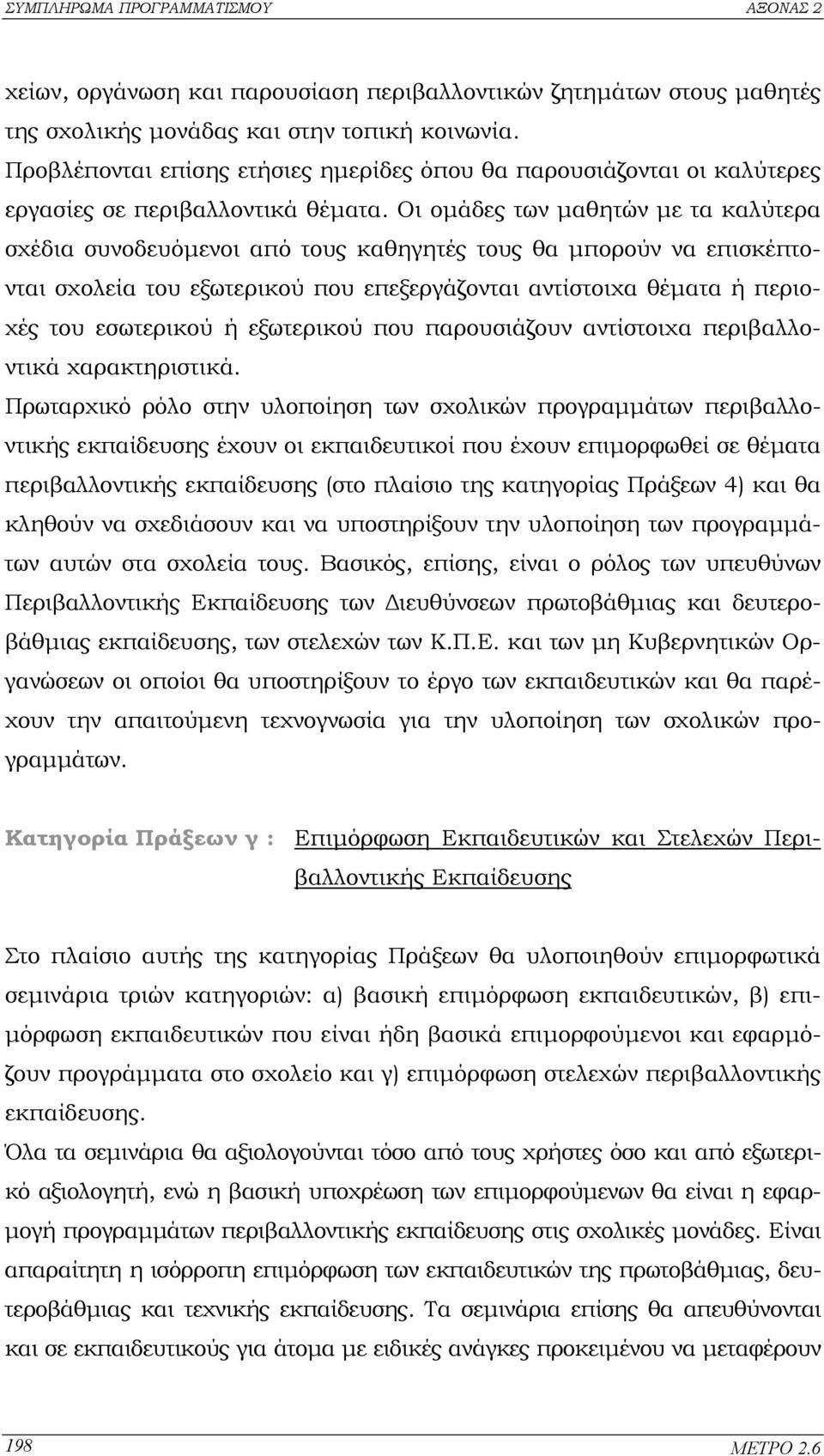 Οι οµάδες των µαθητών µε τα καλύτερα σχέδια συνοδευόµενοι από τους καθηγητές τους θα µπορούν να επισκέπτονται σχολεία του εξωτερικού που επεξεργάζονται αντίστοιχα θέµατα ή περιοχές του εσωτερικού ή