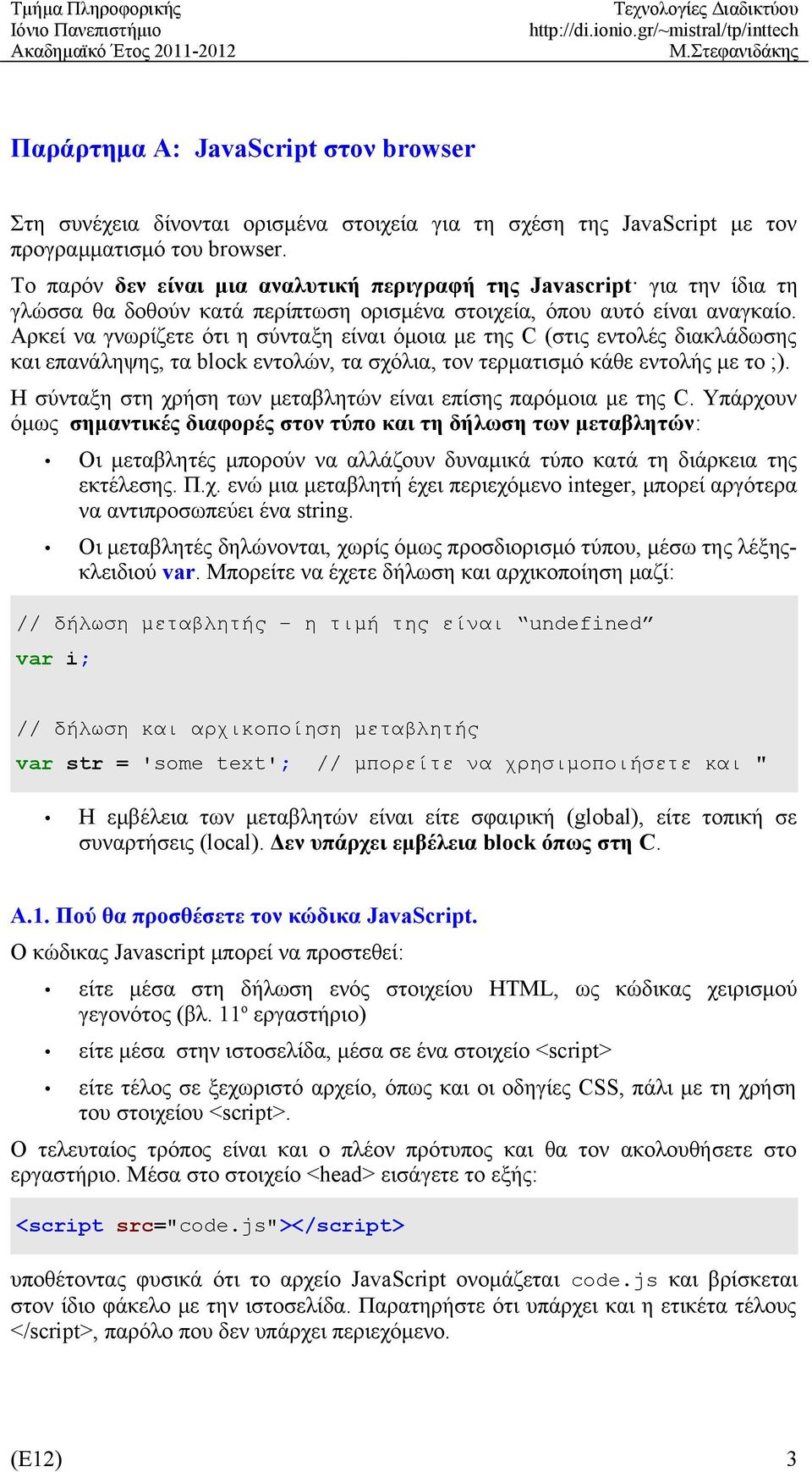 Αρκεί να γνωρίζετε ότι η σύνταξη είναι όμοια με της C (στις εντολές διακλάδωσης και επανάληψης, τα block εντολών, τα σχόλια, τον τερματισμό κάθε εντολής με το ;).