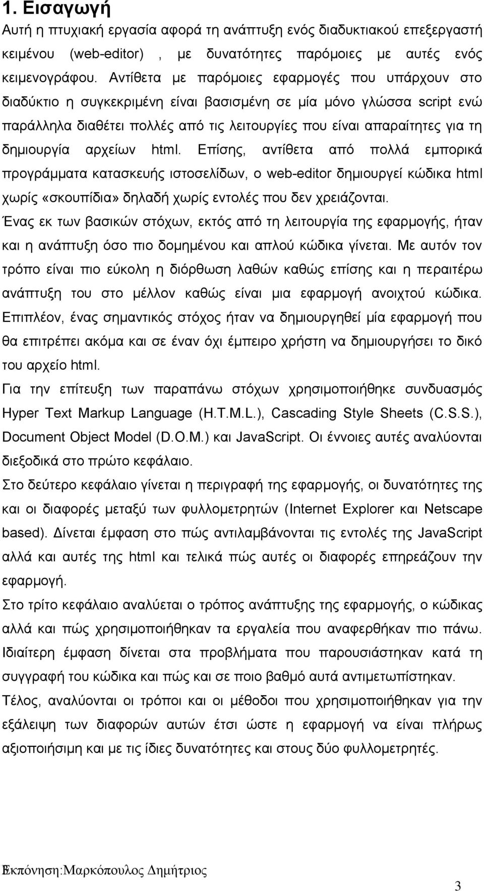 δημιουργία αρχείων html. Επίσης, αντίθετα από πολλά εμπορικά προγράμματα κατασκευής ιστοσελίδων, ο web-editor δημιουργεί κώδικα html χωρίς «σκουπίδια» δηλαδή χωρίς εντολές που δεν χρειάζονται.