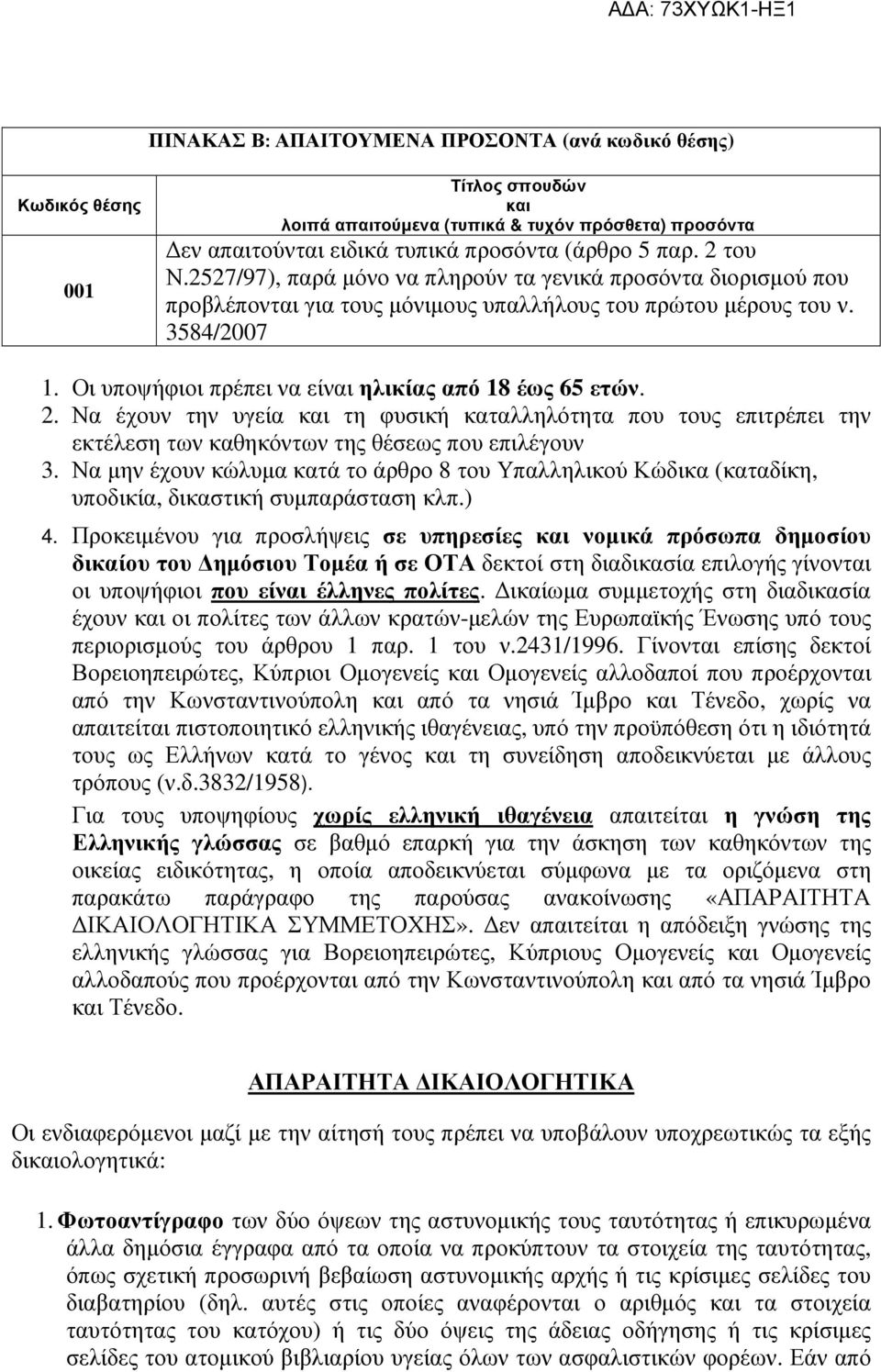 Οι υποψήφιοι πρέπει να είναι ηλικίας από 18 έως 65 ετών. 2. Να έχουν την υγεία και τη φυσική καταλληλότητα που τους επιτρέπει την εκτέλεση των καθηκόντων της θέσεως που επιλέγουν 3.