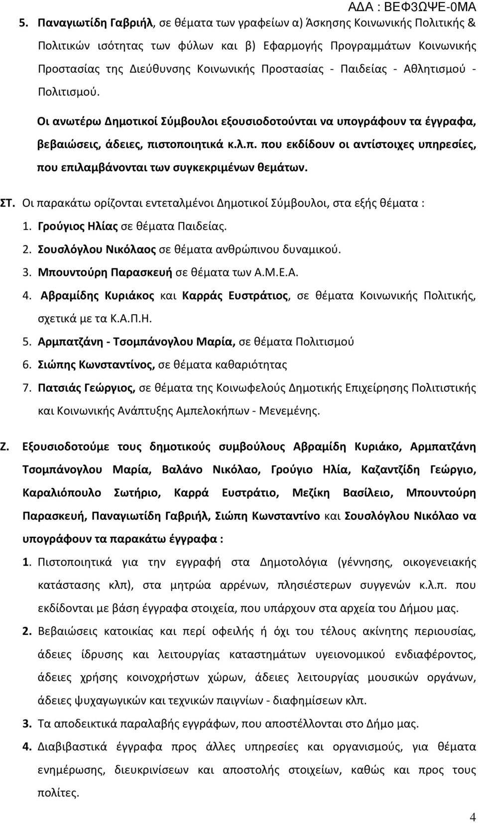 ΣΤ. Οι παρακάτω ορίζονται εντεταλμένοι Δημοτικοί Σύμβουλοι, στα εξής θέματα : 1. Γρούγιος Ηλίας σε θέματα Παιδείας. 2. Σουσλόγλου Νικόλαος σε θέματα ανθρώπινου δυναμικού. 3.