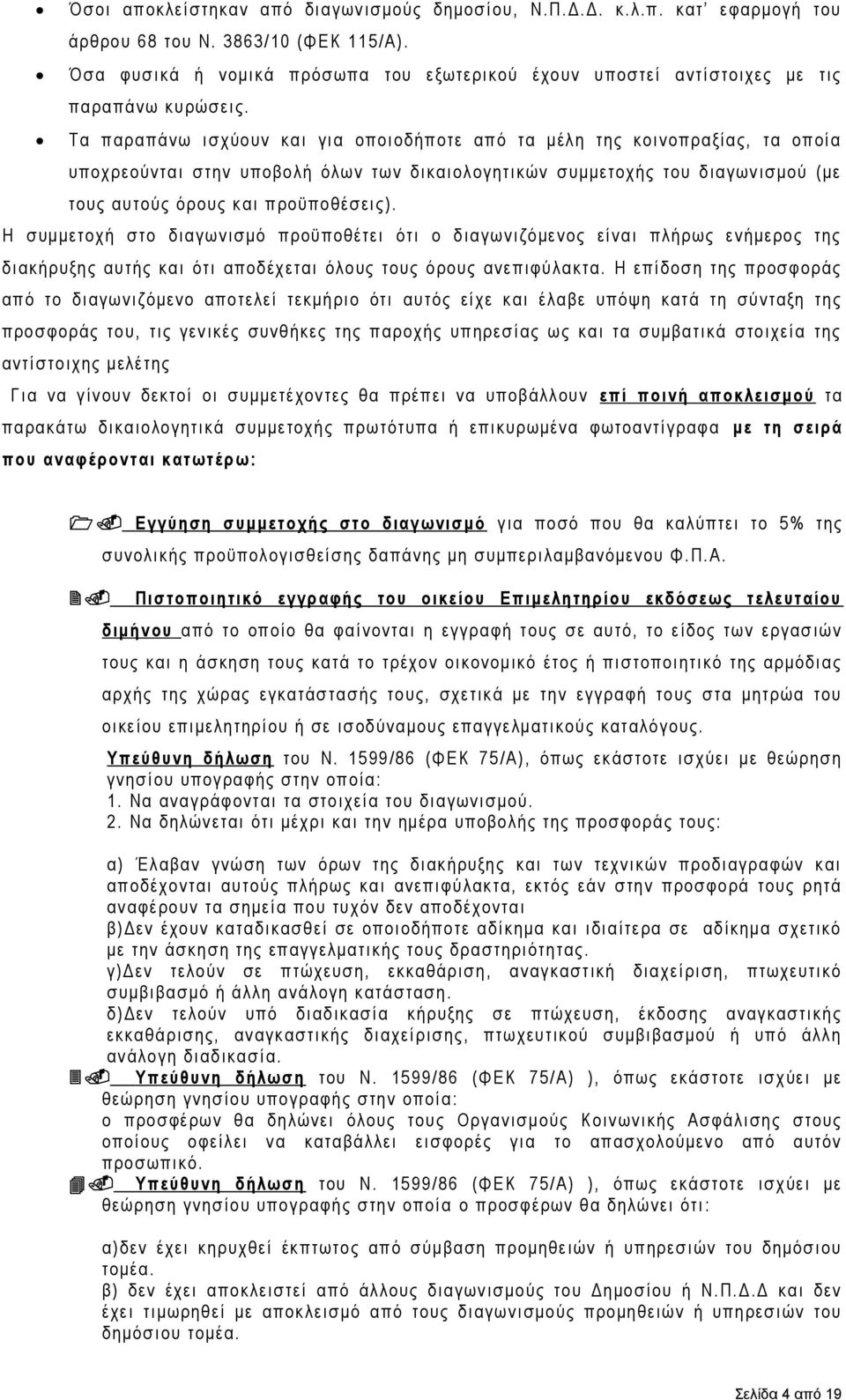 Τα παραπάνω ισχύουν και για οποιοδήποτε από τα μέλη της κοινοπραξίας, τα οποία υποχρεούνται στην υποβολή όλων των δικαιολογητικών συμμετοχής του διαγωνισμού (με τους αυτούς όρους και προϋποθέσεις).