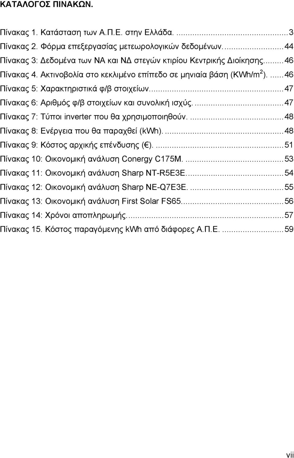 ...47 Πίνακας 7: Τύποι inverter που θα χρησιμοποιηθούν....48 Πίνακας 8: Ενέργεια που θα παραχθεί (kwh)....48 Πίνακας 9: Κόστος αρχικής επένδυσης ( )....51 Πίνακας 10: Οικονομική ανάλυση Conergy C175M.