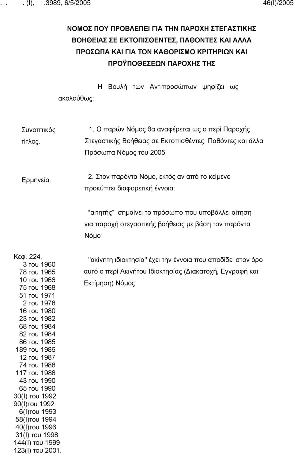 05. Ερμηνεία. 2. Στον παρόντα Νόμο, εκτός αν από το κείμενο προκύπτει διαφορετική έννοια: αιτητής σημαίνει το πρόσωπο που υποβάλλει αίτηση για παροχή στεγαστικής βοήθειας με βάση τον παρόντα Νόμο.