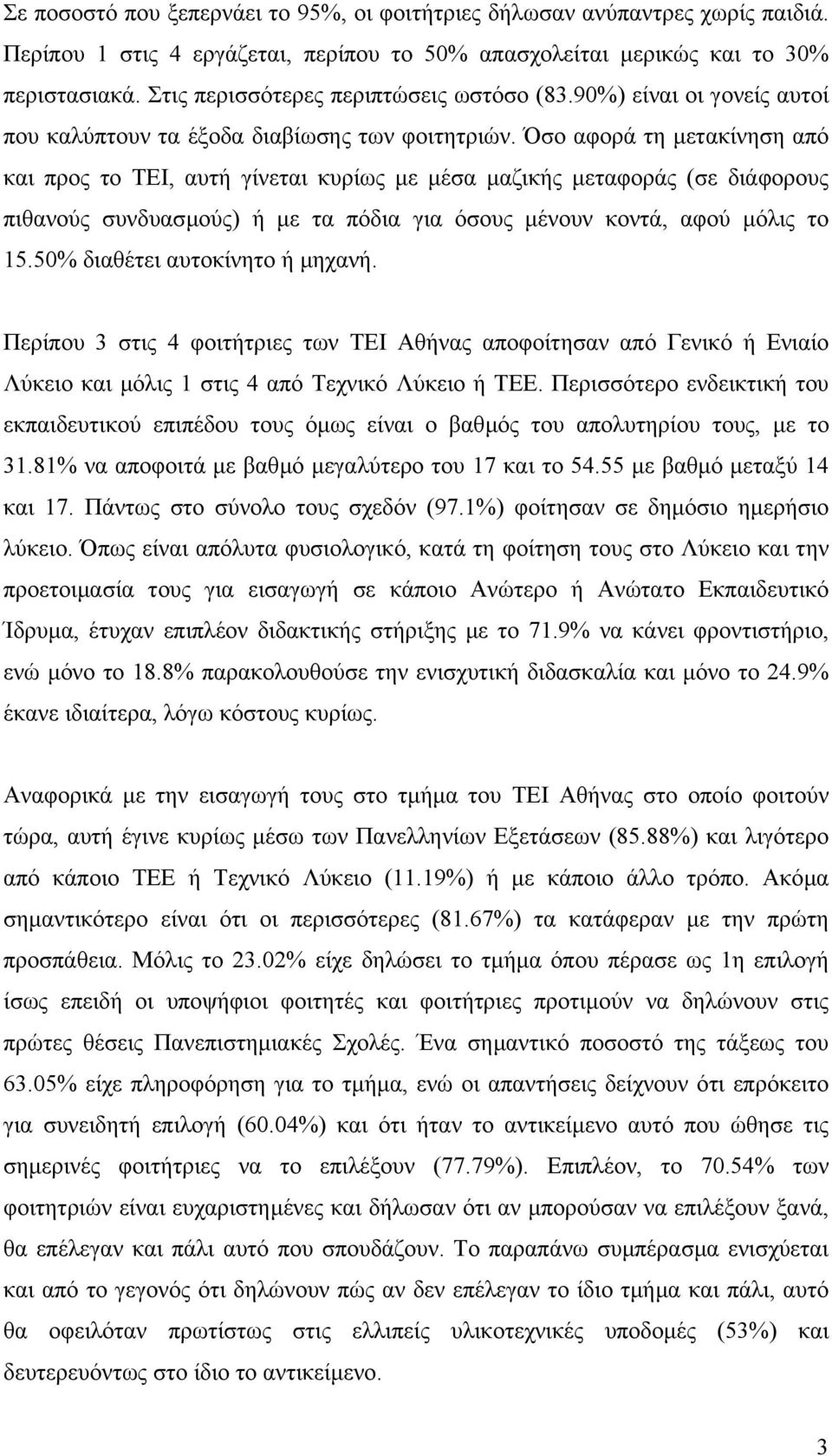 Όσο αφορά τη µετακίνηση από και προς το ΤΕΙ, αυτή γίνεται κυρίως µε µέσα µαζικής µεταφοράς (σε διάφορους πιθανούς συνδυασµούς) ή µε τα πόδια για όσους µένουν κοντά, αφού µόλις το 15.