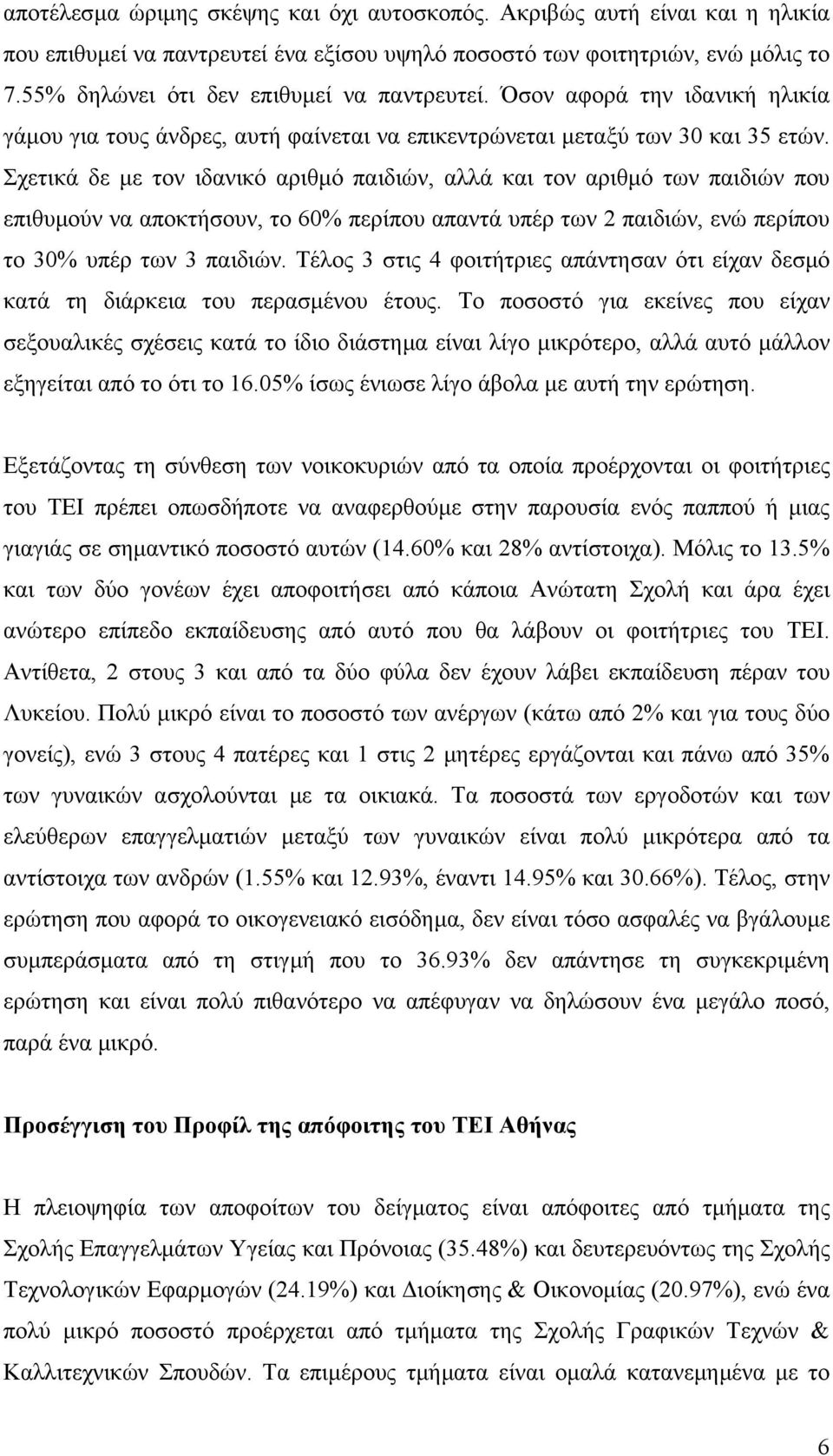 Σχετικά δε µε τον ιδανικό αριθµό παιδιών, αλλά και τον αριθµό των παιδιών που επιθυµούν να αποκτήσουν, το 60% περίπου απαντά υπέρ των 2 παιδιών, ενώ περίπου το 30% υπέρ των 3 παιδιών.