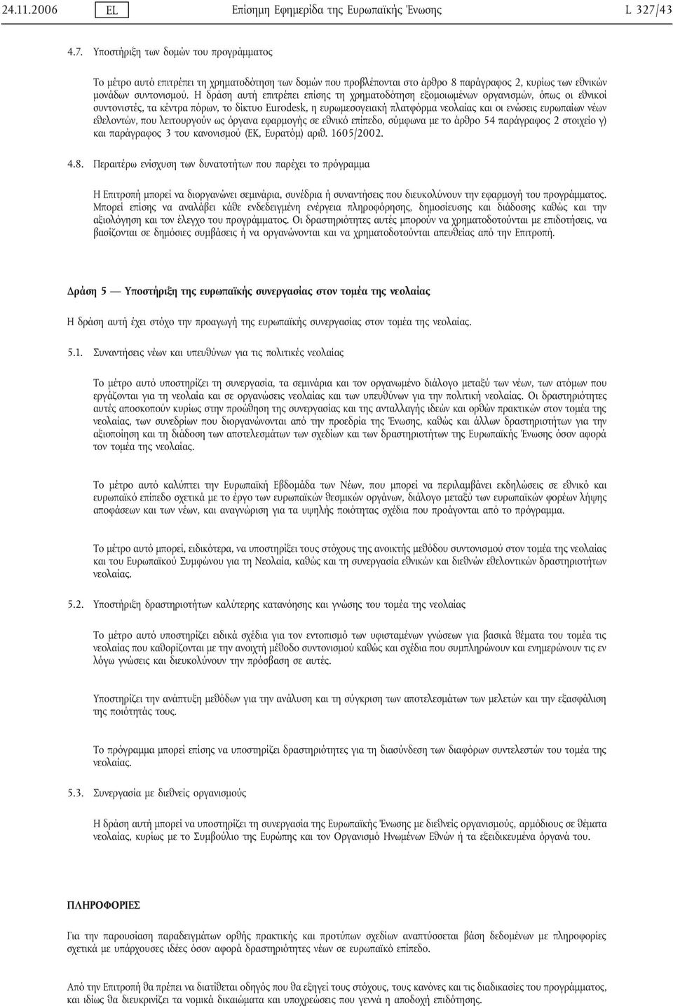 Η δράση αυτή επιτρέπει επίσης τη χρηματοδότηση εξομοιωμένων οργανισμών, όπως οι εθνικοί συντονιστές, τα κέντρα πόρων, το δίκτυο Eurodesk, η ευρωμεσογειακή πλατφόρμα νεολαίας και οι ενώσεις ευρωπαίων