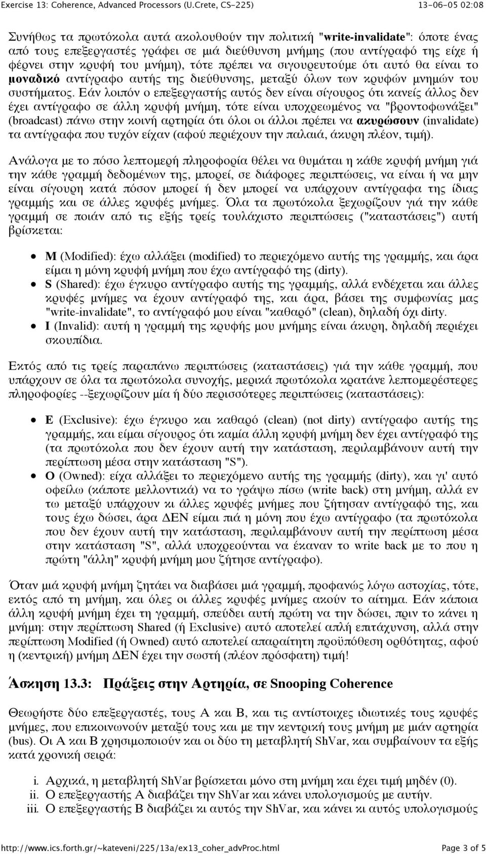 Εάν λοιπόν ο επεξεργαστής αυτός δεν είναι σίγουρος ότι κανείς άλλος δεν έχει αντίγραφο σε άλλη κρυφή μνήμη, τότε είναι υποχρεωμένος να "βροντοφωνάξει" (broadcast) πάνω στην κοινή αρτηρία ότι όλοι οι