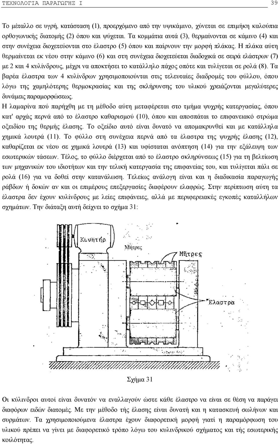 Η πλάκα αύτη θερμαίνεται εκ νέου στην κάμινο (6) και στη συνέχεια διοχετεύεται διαδοχικά σε σειρά ελάστρων (7) με 2 και 4 κυλίνδρους, μέχρι να αποκτήσει το κατάλληλο πάχος οπότε και τυλίγεται σε ρολά