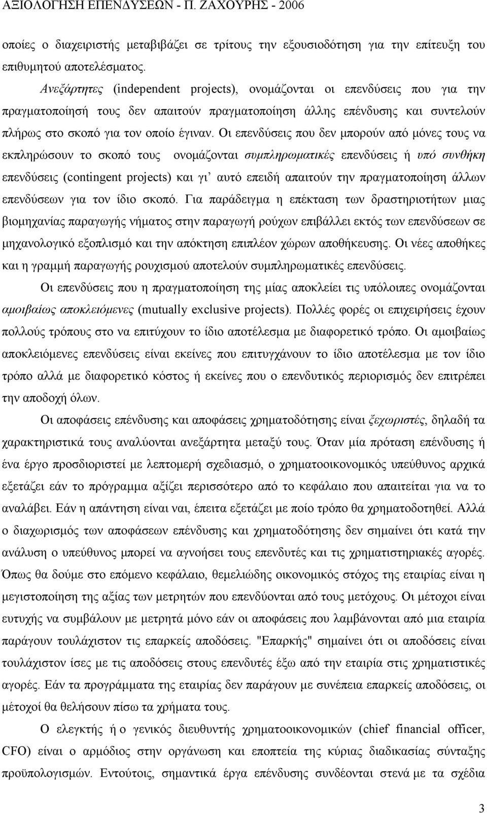 Οι επενδύσεις που δεν μπορούν από μόνες τους να εκπληρώσουν το σκοπό τους ονομάζονται συμπληρωματικές επενδύσεις ή υπό συνθήκη επενδύσεις (contingent projects) και γι αυτό επειδή απαιτούν την