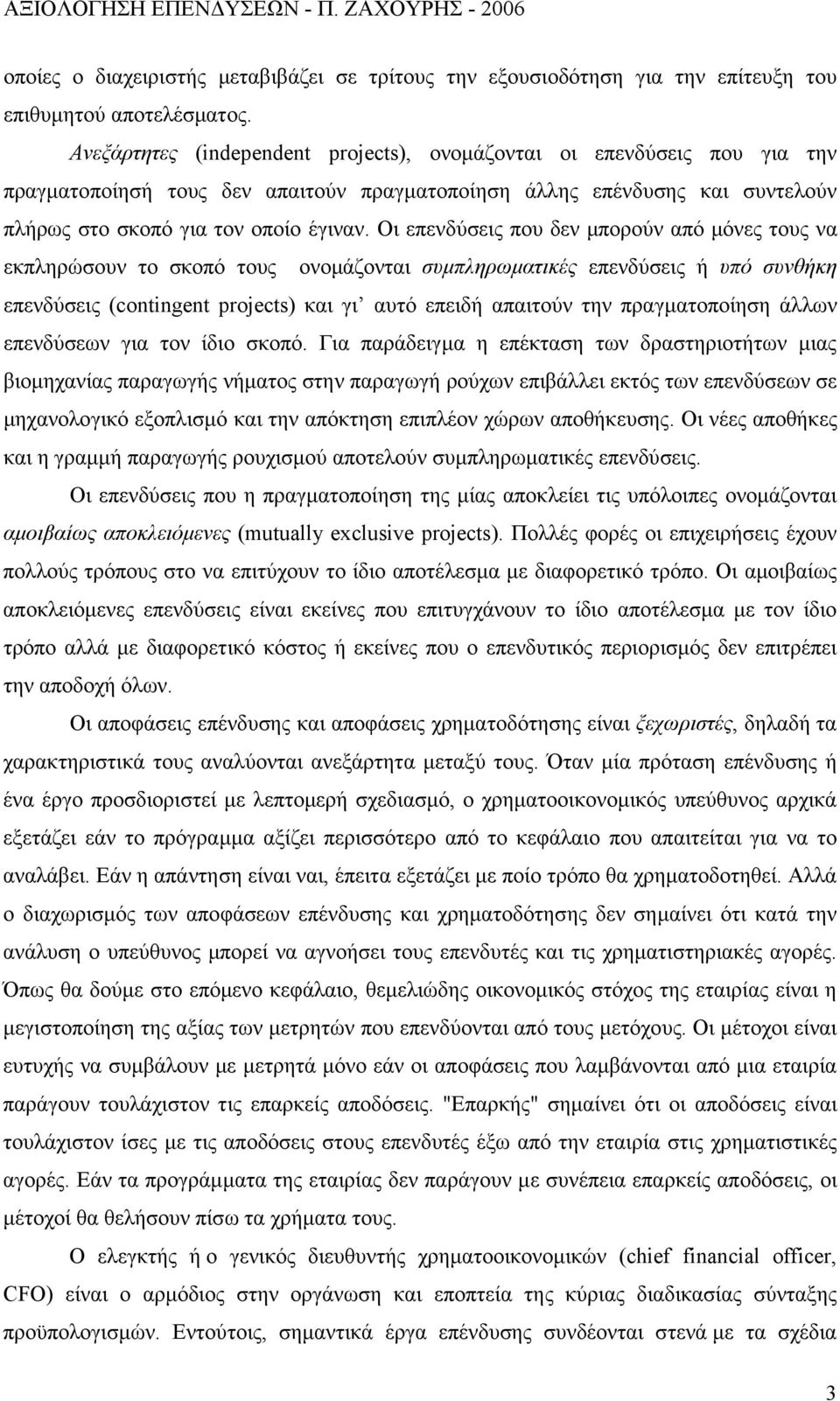 Οι επενδύσεις που δεν μπορούν από μόνες τους να εκπληρώσουν το σκοπό τους ονομάζονται συμπληρωματικές επενδύσεις ή υπό συνθήκη επενδύσεις (contingent projects) και γι αυτό επειδή απαιτούν την