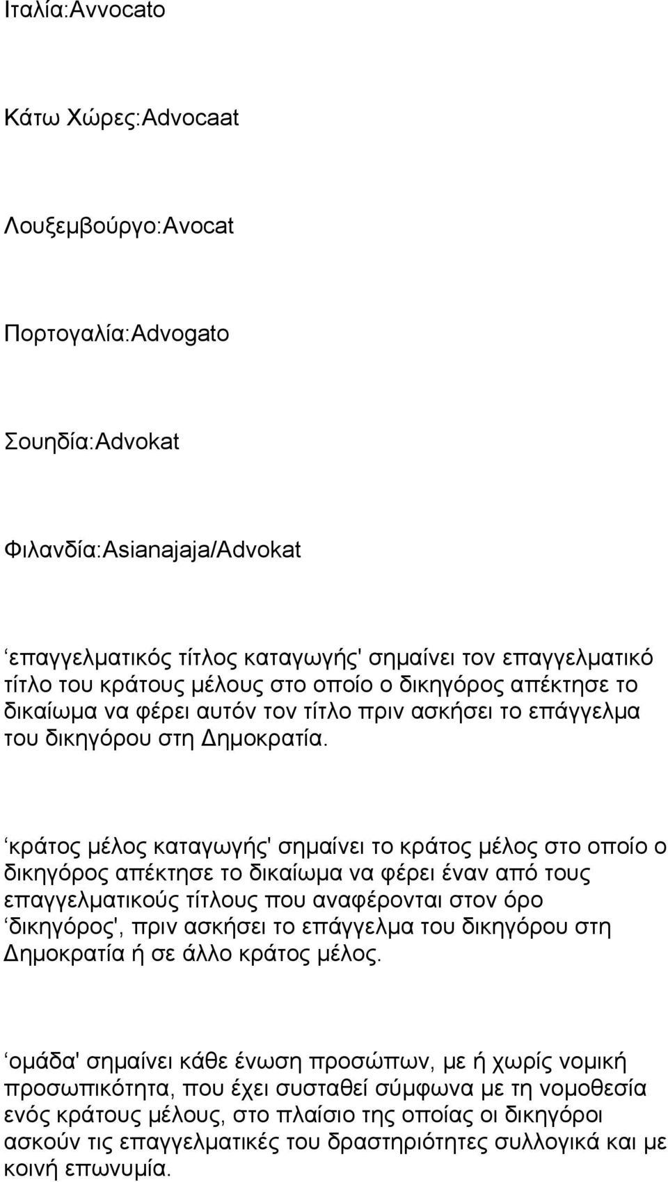 κράτος μέλος καταγωγής' σημαίνει το κράτος μέλος στο οποίο ο δικηγόρος απέκτησε το δικαίωμα να φέρει έναν από τους επαγγελματικούς τίτλους που αναφέρονται στον όρο δικηγόρος', πριν ασκήσει το