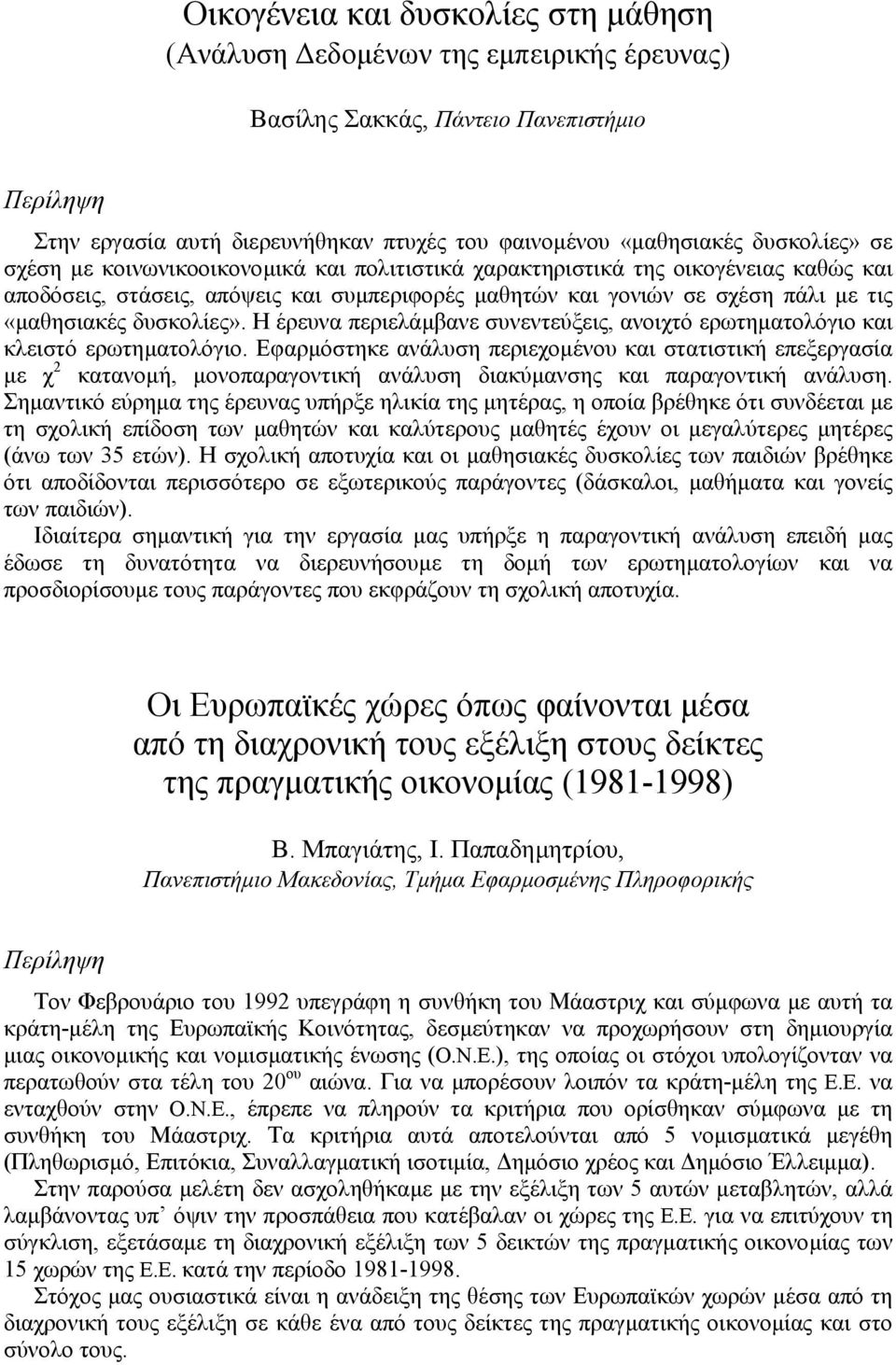 Η έρευνα περιελάµβανε συνεντεύξεις, ανοιχτό ερωτηµατολόγιο και κλειστό ερωτηµατολόγιο.