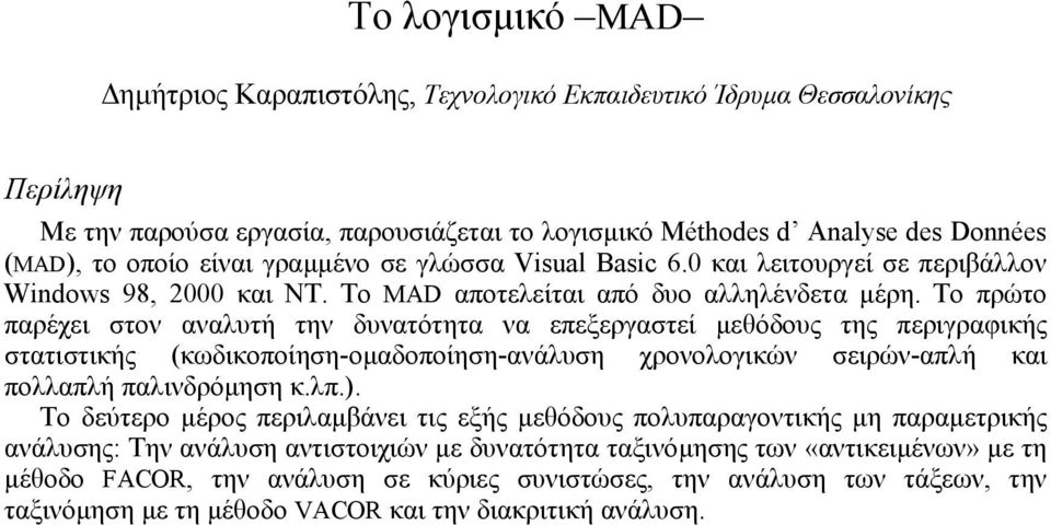 Το πρώτο παρέχει στον αναλυτή την δυνατότητα να επεξεργαστεί µεθόδους της περιγραφικής στατιστικής (κωδικοποίηση-οµαδοποίηση-ανάλυση χρονολογικών σειρών-απλή και πολλαπλή παλινδρόµηση κ.λπ.).
