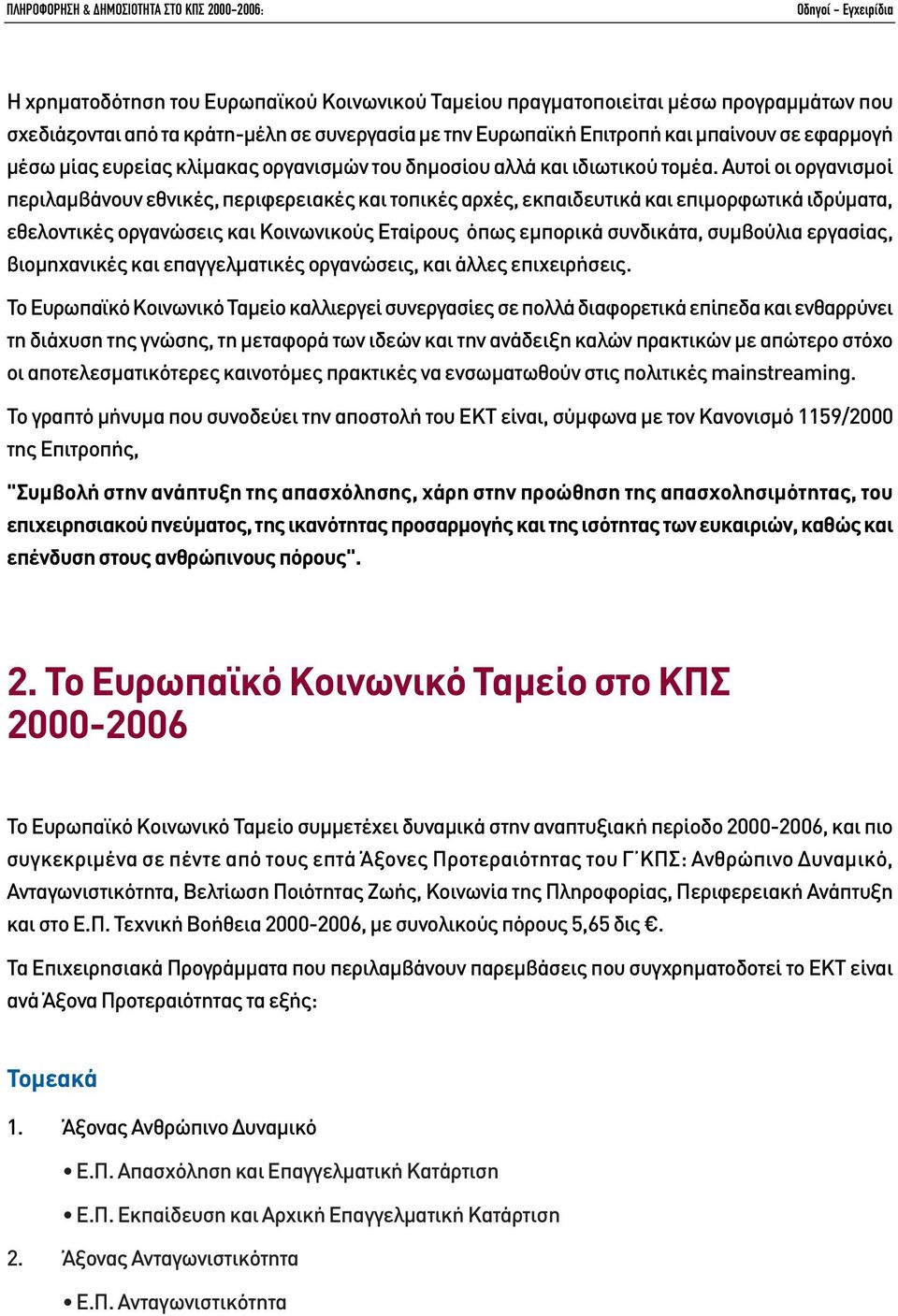 Αυτοί οι οργανισµοί περιλαµβάνουν εθνικές, περιφερειακές και τοπικές αρχές, εκπαιδευτικά και επιµορφωτικά ιδρύµατα, εθελοντικές οργανώσεις και Κοινωνικούς Εταίρους όπως εµπορικά συνδικάτα, συµβούλια