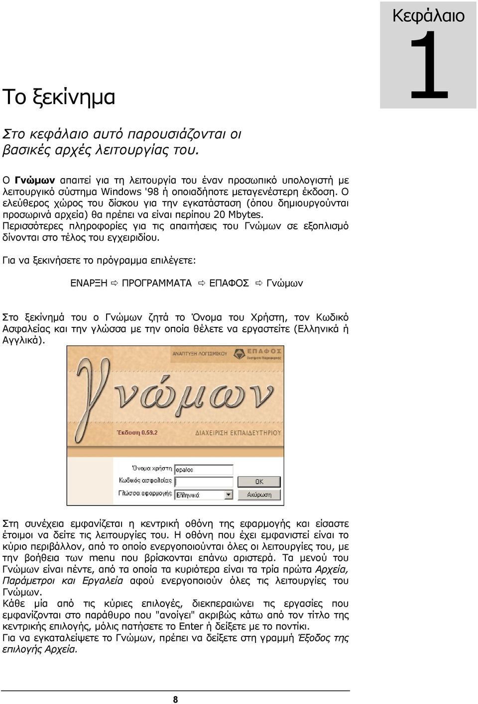 O ελεύθερος χώρος του δίσκου για την εγκατάσταση (όπου δημιουργούνται προσωρινά αρχεία) θα πρέπει να είναι περίπου 20 Mbytes.