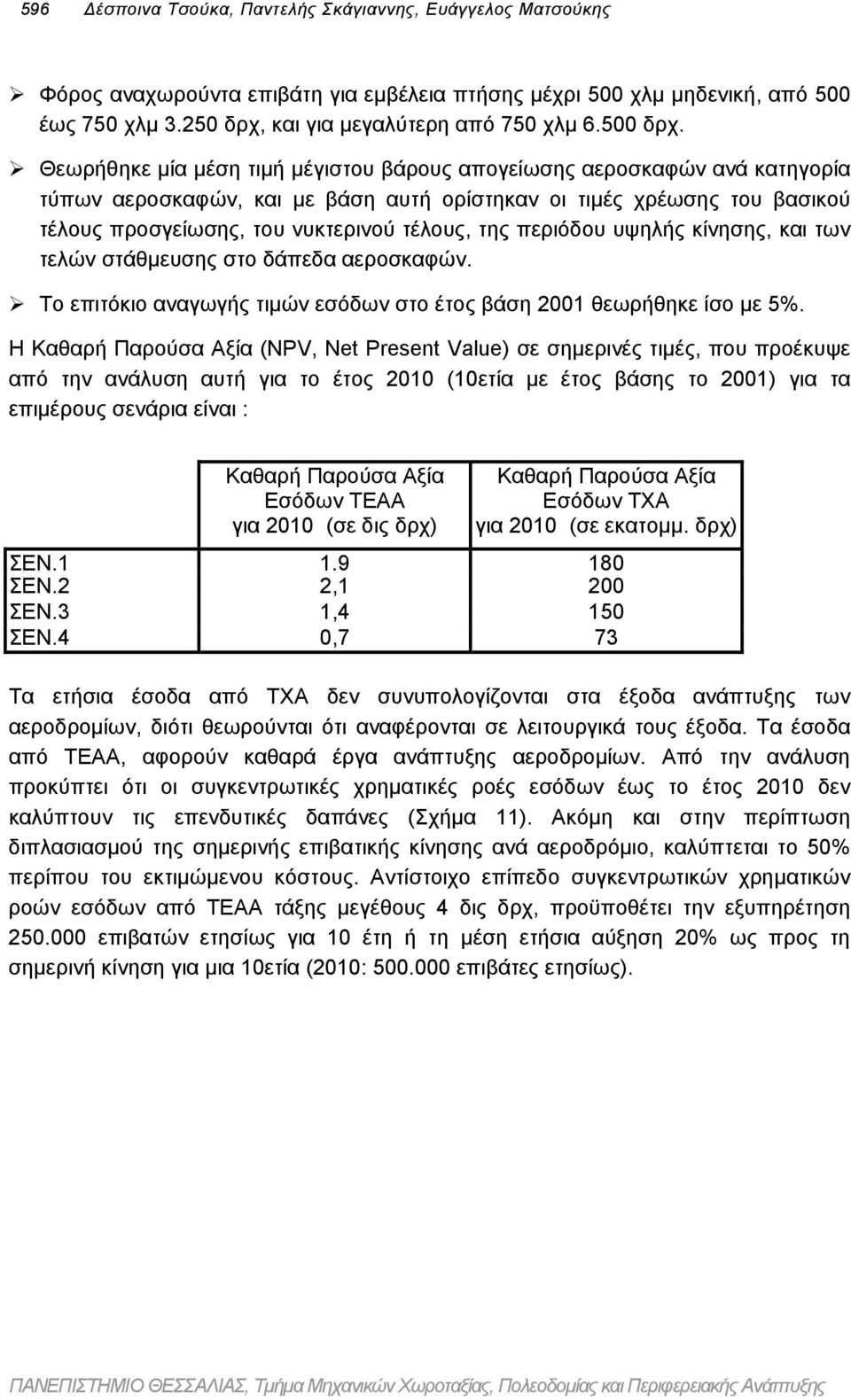 ! Θεωρήθηκε µία µέση τιµή µέγιστου βάρους απογείωσης αεροσκαφών ανά κατηγορία τύπων αεροσκαφών, και µε βάση αυτή ορίστηκαν οι τιµές χρέωσης του βασικού τέλους προσγείωσης, του νυκτερινού τέλους, της