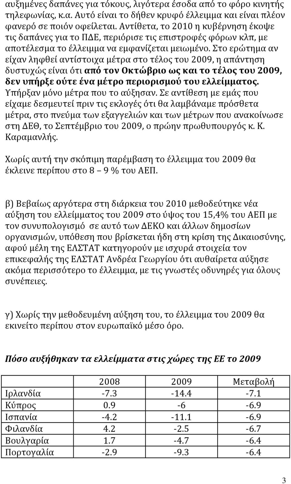 Στο ερώτημα αν είχαν ληφθεί αντίστοιχα μέτρα στο τέλος του 2009, η απάντηση δυστυχώς είναι ότι από τον Οκτώβριο ως και το τέλος του 2009, δεν υπήρξε ούτε ένα μέτρο περιορισμού του ελλείμματος.