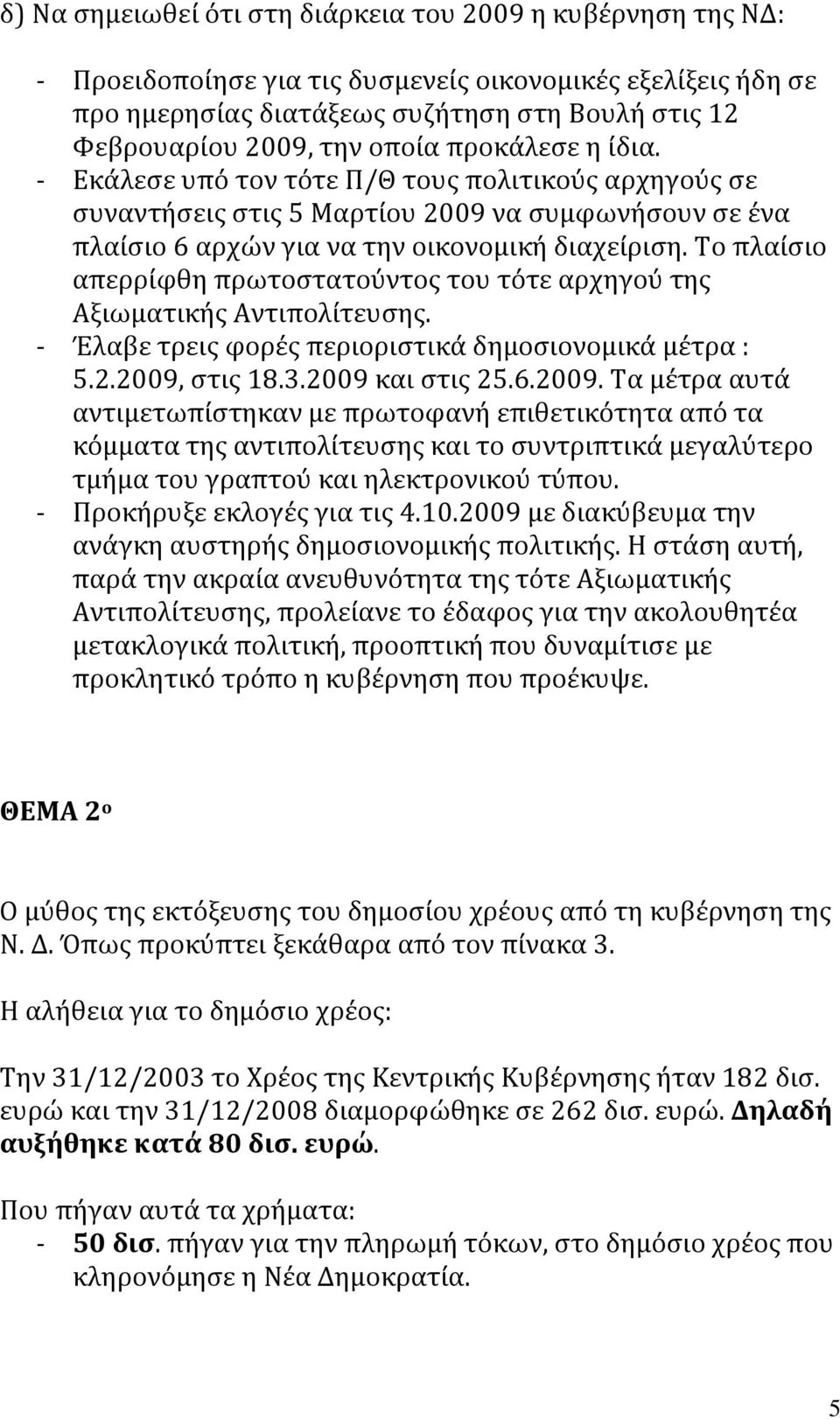 Το πλαίσιο απερρίφθη πρωτοστατούντος του τότε αρχηγού της Αξιωματικής Αντιπολίτευσης. - Έλαβε τρεις φορές περιοριστικά δημοσιονομικά μέτρα : 5.2.2009,