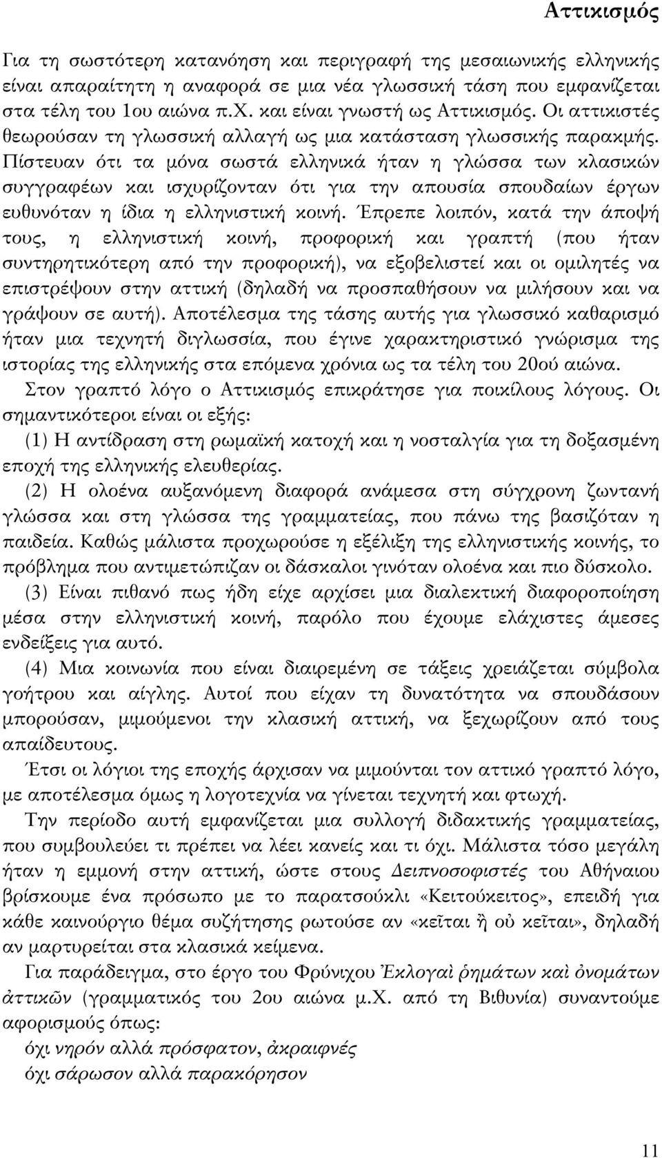 Πίστευαν ότι τα μόνα σωστά ελληνικά ήταν η γλώσσα των κλασικών συγγραφέων και ισχυρίζονταν ότι για την απουσία σπουδαίων έργων ευθυνόταν η ίδια η ελληνιστική κοινή.