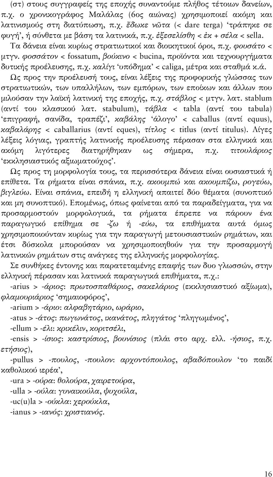 φοσσάτον < fossatum, βούκινο < bucina, προϊόντα και τεχνουργήματα δυτικής προέλευσης, π.χ. καλίγι υπόδημα < caliga, μέτρα και σταθμά κ.ά. Ως προς την προέλευσή τους, είναι λέξεις της προφορικής γλώσσας των στρατιωτικών, των υπαλλήλων, των εμπόρων, των εποίκων και άλλων που μιλούσαν την λαϊκή λατινική της εποχής, π.