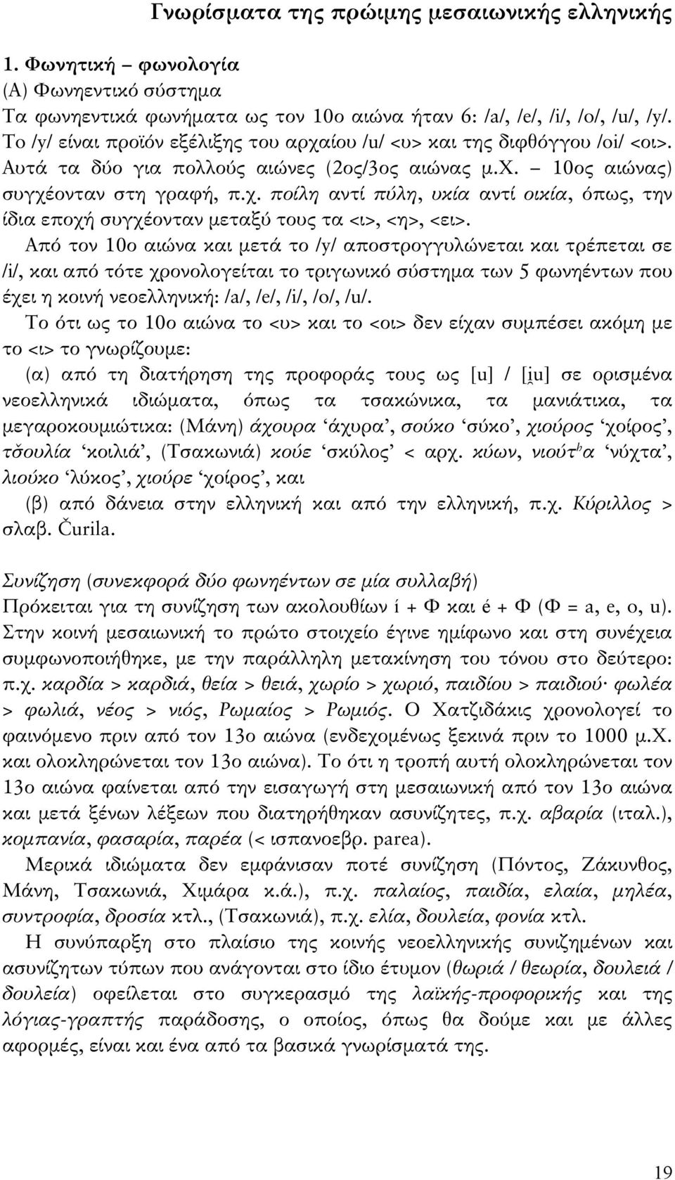 Από τον 10ο αιώνα και μετά το /y/ αποστρογγυλώνεται και τρέπεται σε /i/, και από τότε χρονολογείται το τριγωνικό σύστημα των 5 φωνηέντων που έχει η κοινή νεοελληνική: /a/, /e/, /i/, /o/, /u/.