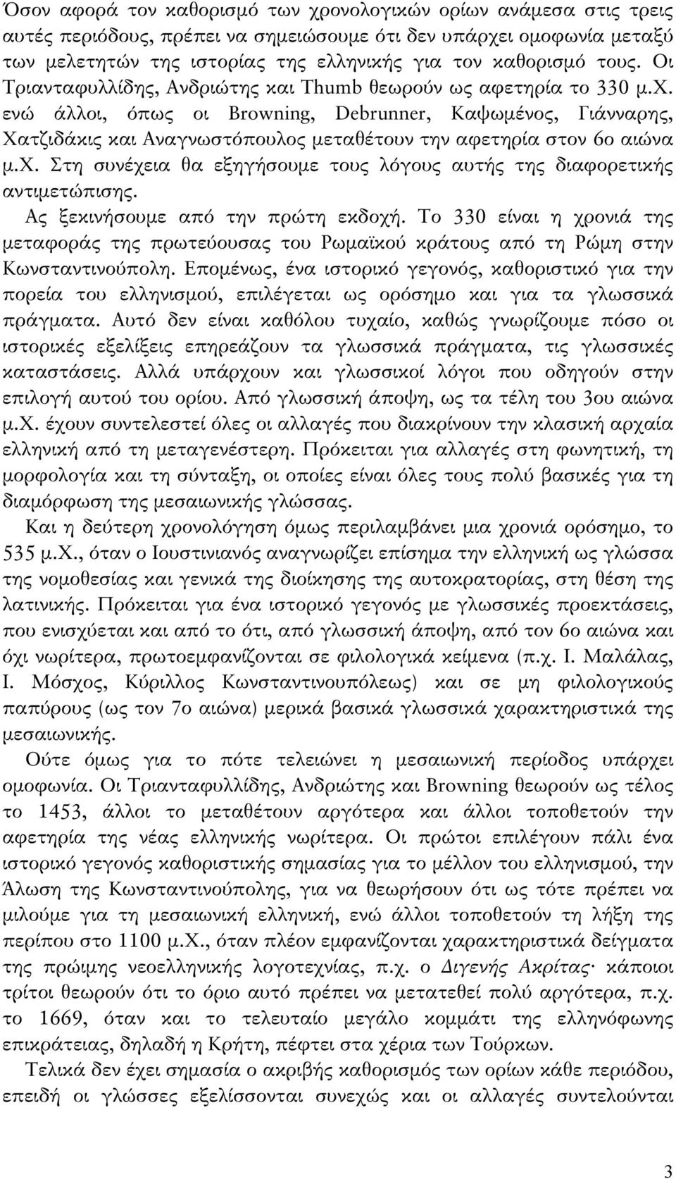 ενώ άλλοι, όπως οι Browning, Debrunner, Καψωμένος, Γιάνναρης, Χατζιδάκις και Αναγνωστόπουλος μεταθέτουν την αφετηρία στον 6ο αιώνα μ.χ.