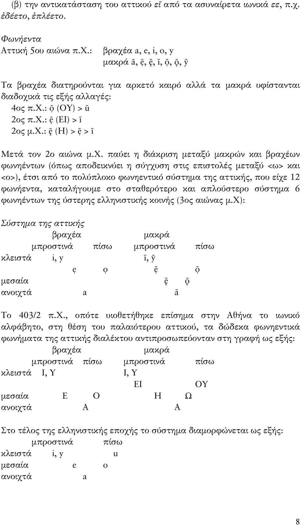 χ.: (ΕΙ) > ī 2ος μ.χ.: (Η) > > ī Μετά τον 2ο αιώνα μ.χ. παύει η διάκριση μεταξύ μακρών και βραχέων φωνηέντων (όπως αποδεικνύει η σύγχυση στις επιστολές μεταξύ <ω> και <ο>), έτσι από το πολύπλοκο