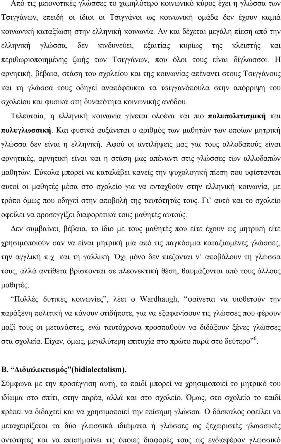 Η αρνητική, βέβαια, στάση του σχολείου και της κοινωνίας απέναντι στους Τσιγγάνους και τη γλώσσα τους οδηγεί αναπόφευκτα τα τσιγγανόπουλα στην απόρριψη του σχολείου και φυσικά στη δυνατότητα
