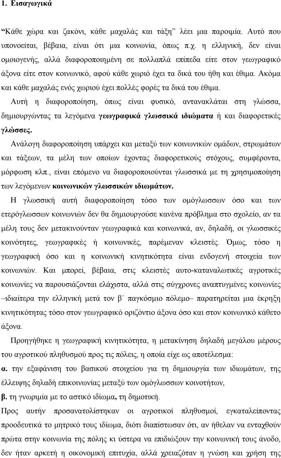 Αυτή η διαφοροποίηση, όπως είναι φυσικό, αντανακλάται στη γλώσσα, δηµιουργώντας τα λεγόµενα γεωγραφικά γλωσσικά ιδιώµατα ή και διαφορετικές γλώσσες.