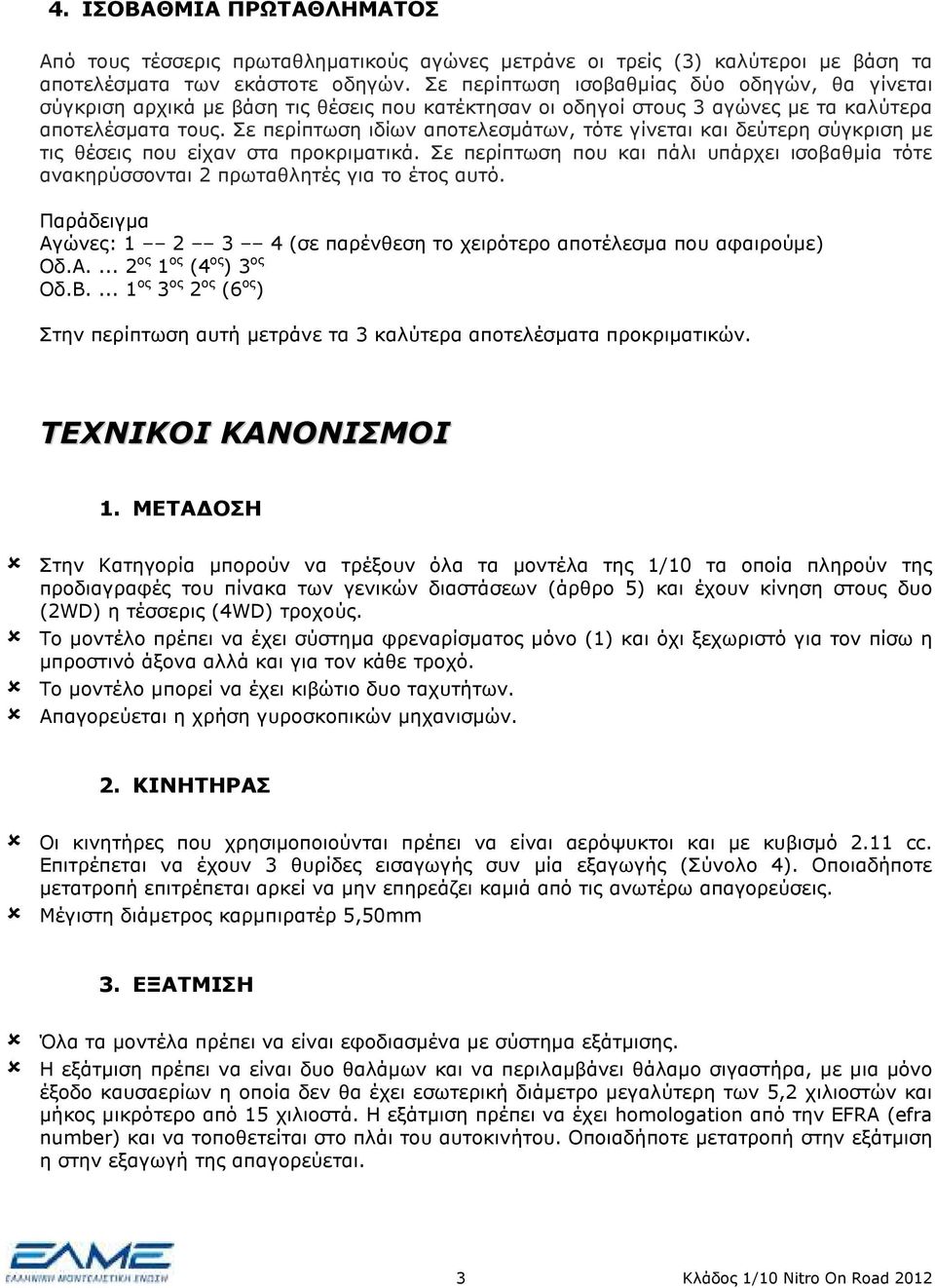 Σε περίπτωση ιδίων αποτελεσµάτων, τότε γίνεται και δεύτερη σύγκριση µε τις θέσεις που είχαν στα προκριµατικά.