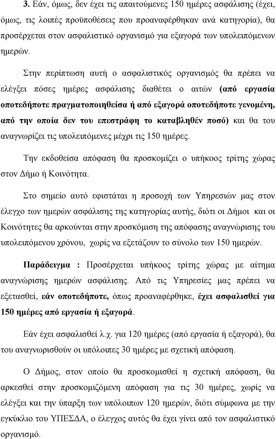 Στην περίπτωση αυτή ο ασφαλιστικός οργανισµός θα πρέπει να ελέγξει πόσες ηµέρες ασφάλισης διαθέτει ο αιτών (από εργασία οποτεδήποτε πραγµατοποιηθείσα ή από εξαγορά οποτεδήποτε γενοµένη, από την οποία