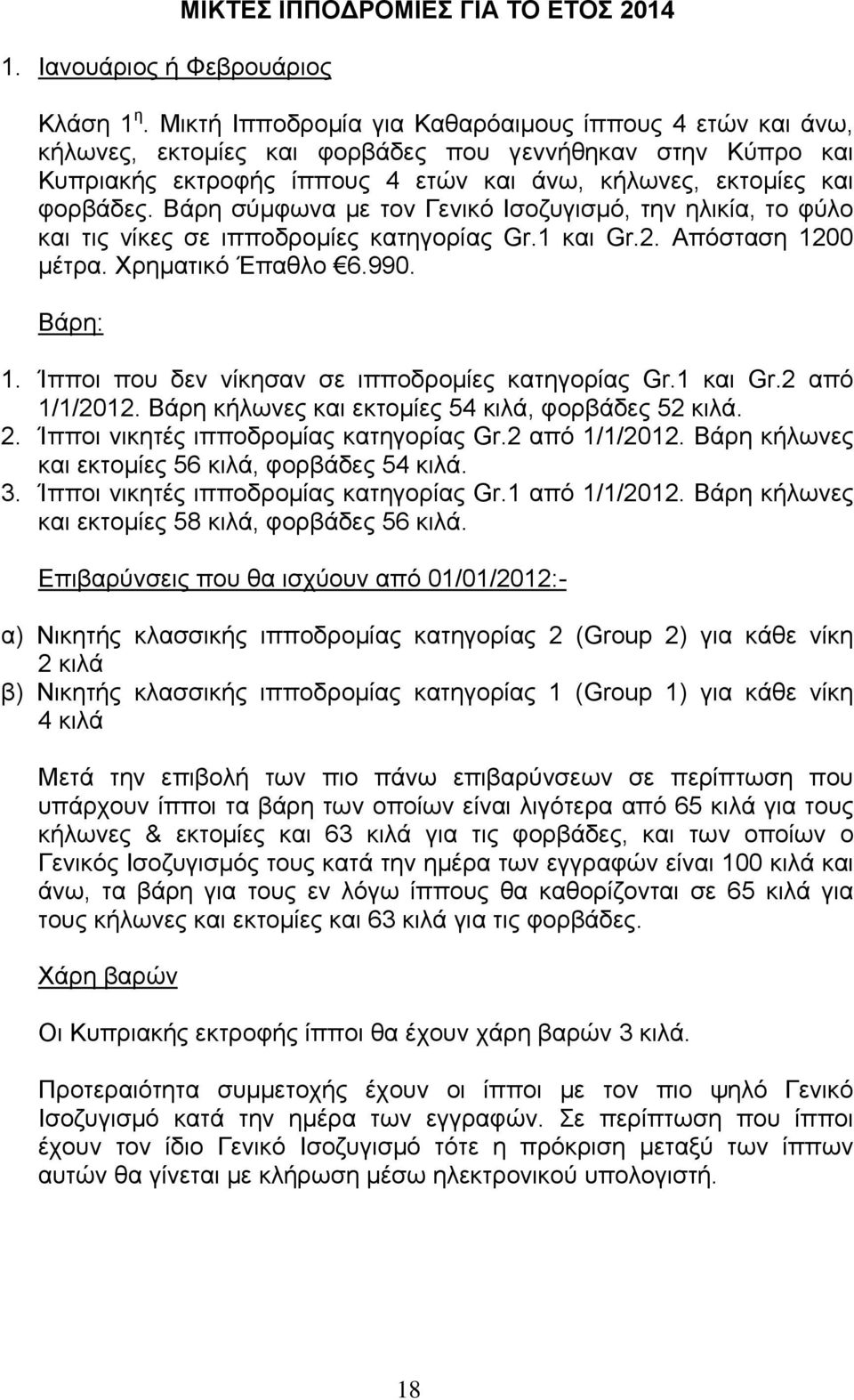 Βάρη σύμφωνα με τον Γενικό Ισοζυγισμό, την ηλικία, το φύλο και τις νίκες σε ιπποδρομίες κατηγορίας Gr.1 και Gr.2. Απόσταση 1200 μέτρα. Χρηματικό Έπαθλο 6.990. Βάρη: 1.