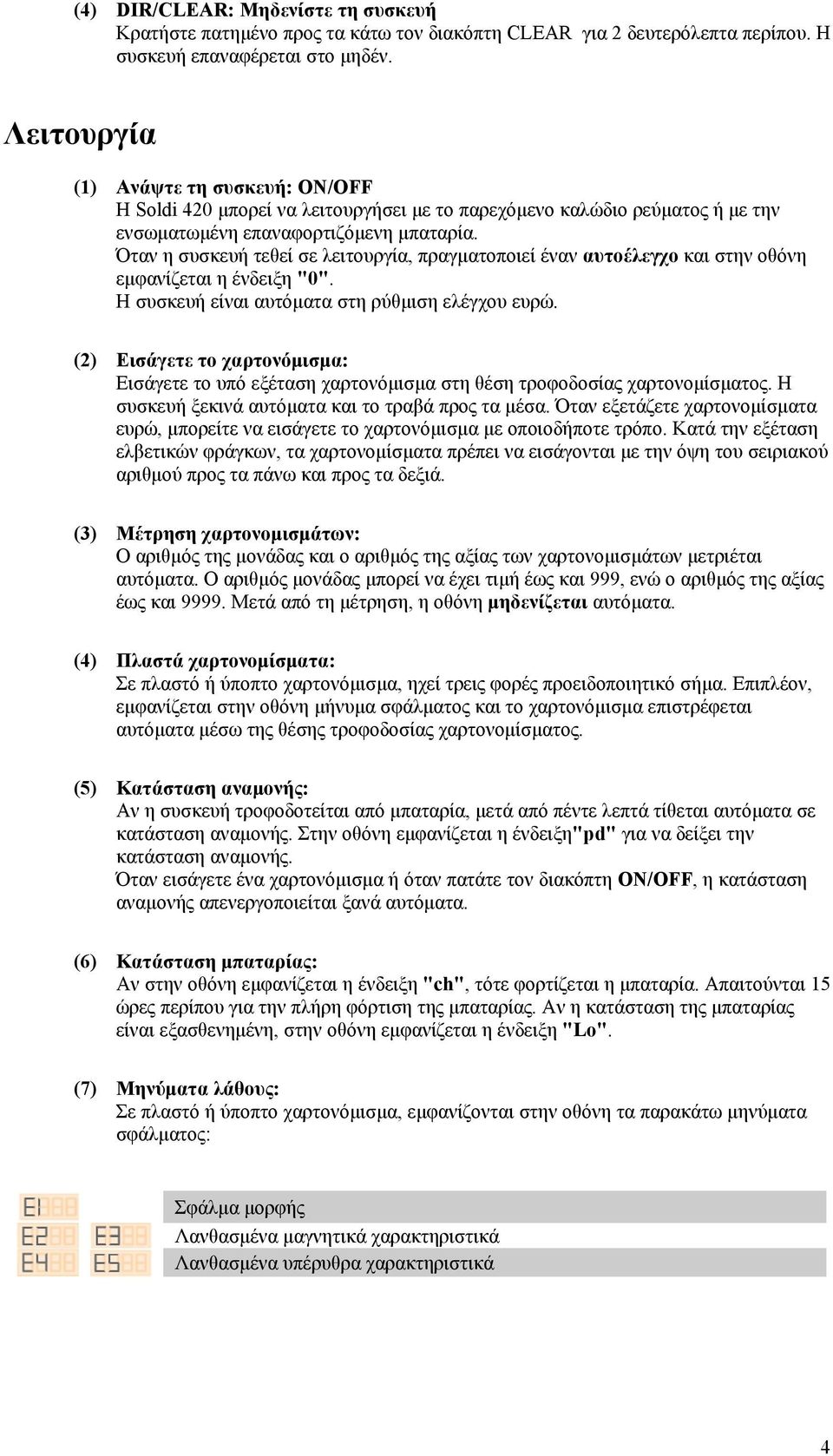 Όταν η συσκευή τεθεί σε λειτουργία, πραγματοποιεί έναν αυτοέλεγχο και στην οθόνη εμφανίζεται η ένδειξη "0". Η συσκευή είναι αυτόματα στη ρύθμιση ελέγχου ευρώ.