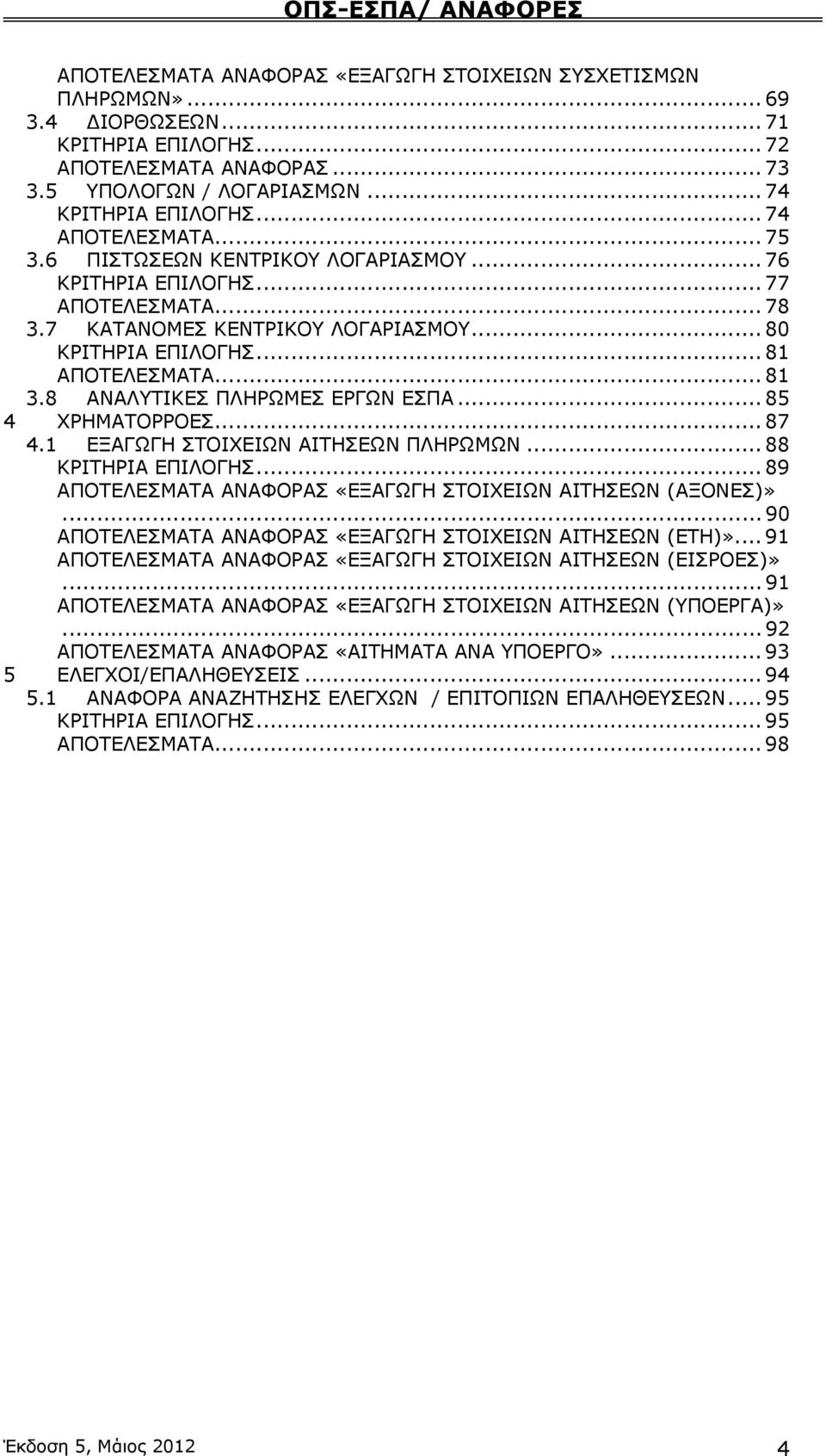 8 ΑΝΑΛΥΤΙΚΕΣ ΠΛΗΡΩΜΕΣ ΕΡΓΩΝ ΕΣΠΑ... 85 4 ΧΡΗΜΑΤΟΡΡΟΕΣ... 87 4.1 ΕΞΑΓΩΓΗ ΣΤΟΙΧΕΙΩΝ ΑΙΤΗΣΕΩΝ ΠΛΗΡΩΜΩΝ... 88 ΚΡΙΤΗΡΙΑ ΕΠΙΛΟΓΗΣ... 89 ΑΠΟΤΕΛΕΣΜΑΤΑ ΑΝΑΦΟΡΑΣ «ΕΞΑΓΩΓΗ ΣΤΟΙΧΕΙΩΝ ΑΙΤΗΣΕΩΝ (ΑΞΟΝΕΣ)».