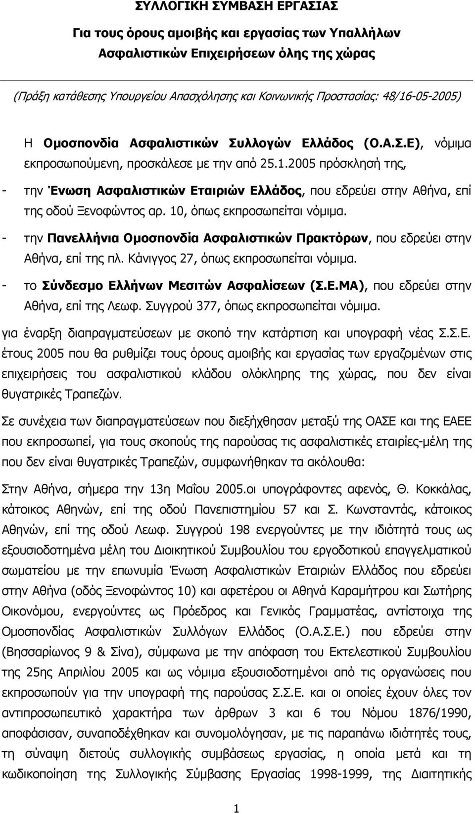 2005 πρόσκλησή της, - την Ένωση Ασφαλιστικών Εταιριών Ελλάδος, που εδρεύει στην Αθήνα, επί της οδού Ξενοφώντος αρ. 10, όπως εκπροσωπείται νόµιµα.