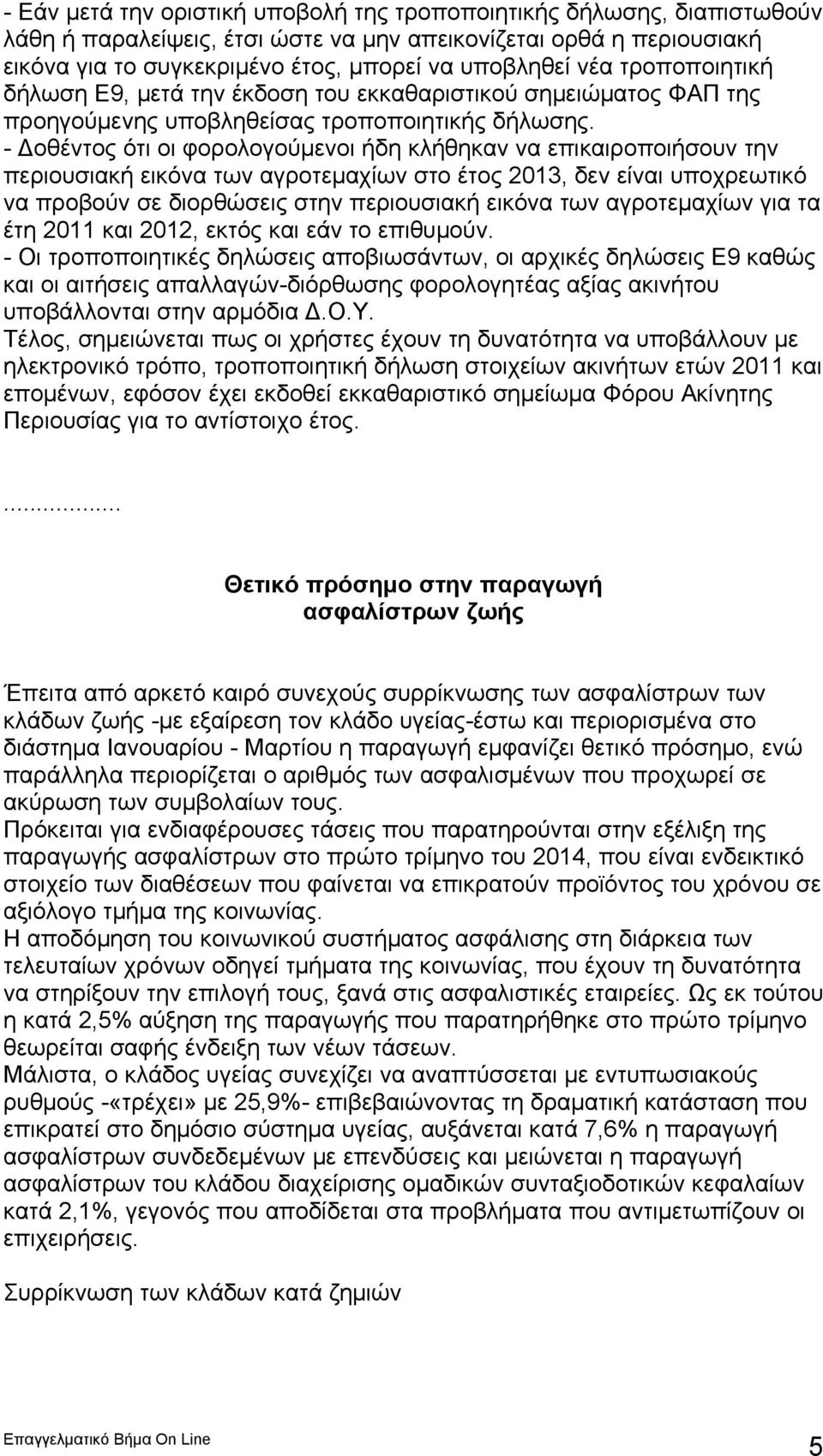 - Δοθέντος ότι οι φορολογούμενοι ήδη κλήθηκαν να επικαιροποιήσουν την περιουσιακή εικόνα των αγροτεμαχίων στο έτος 2013, δεν είναι υποχρεωτικό να προβούν σε διορθώσεις στην περιουσιακή εικόνα των