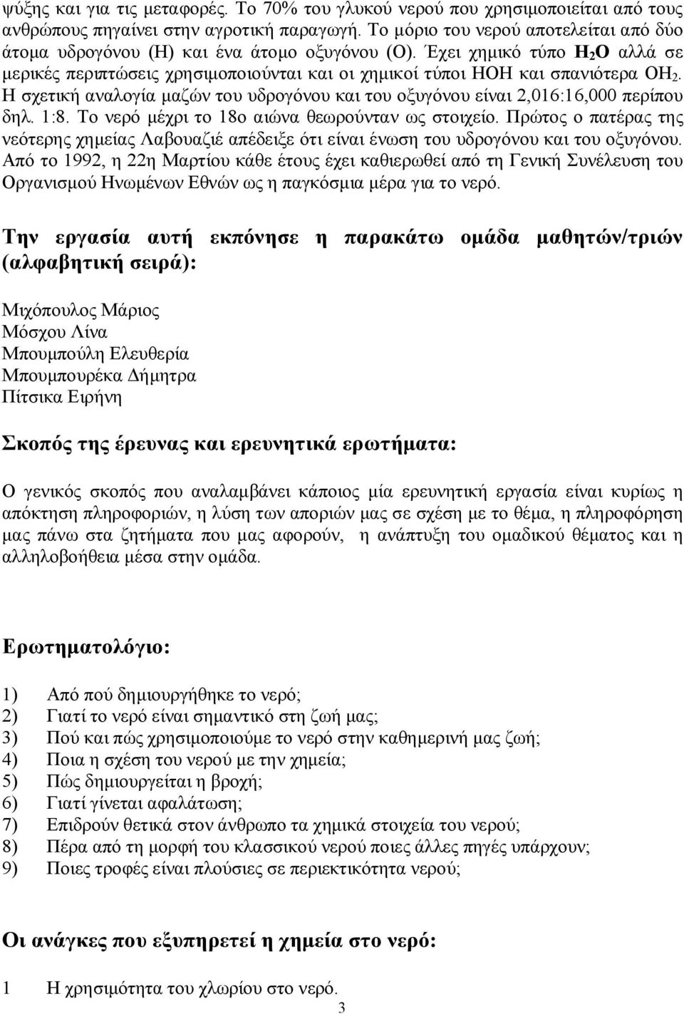 Η σχετική αναλογία μαζών του υδρογόνου και του οξυγόνου είναι 2,016:16,000 περίπου δηλ. 1:8. Το νερό μέχρι το 18ο αιώνα θεωρούνταν ως στοιχείο.