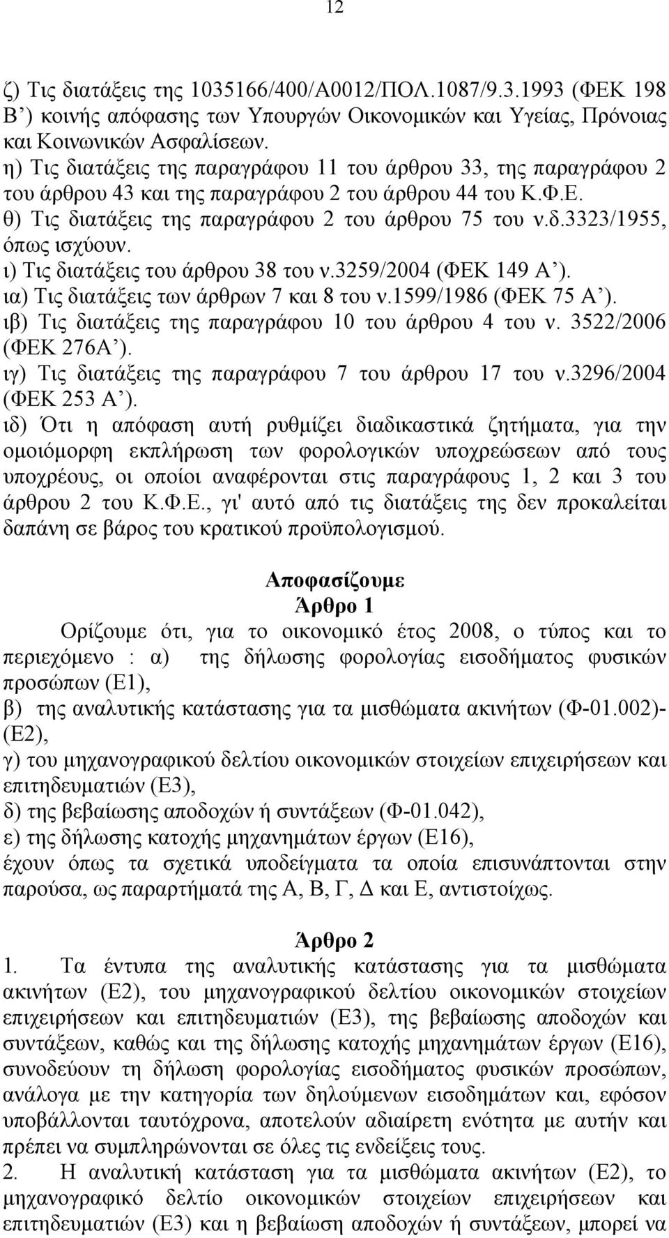 ι) Τις διατάξεις του άρθρου 38 του ν.3259/2004 (ΦΕΚ 149 Α ). ια) Τις διατάξεις των άρθρων 7 και 8 του ν.1599/1986 (ΦΕΚ 75 Α ). ιβ) Τις διατάξεις της παραγράφου 10 του άρθρου 4 του ν.