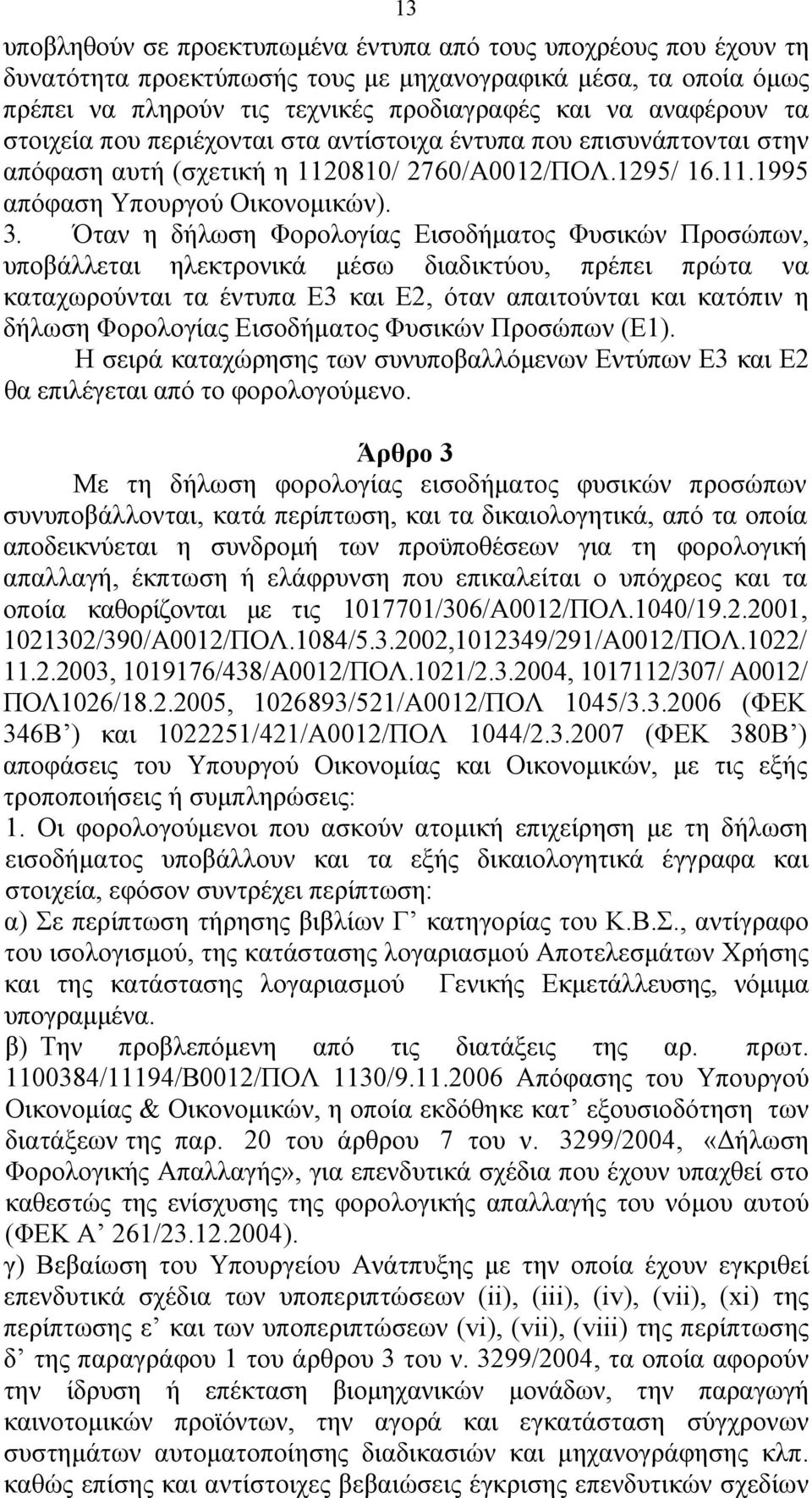 Όταν η δήλωση Φορολογίας Εισοδήματος Φυσικών Προσώπων, υποβάλλεται ηλεκτρονικά μέσω διαδικτύου, πρέπει πρώτα να καταχωρούνται τα έντυπα Ε3 και Ε2, όταν απαιτούνται και κατόπιν η δήλωση Φορολογίας