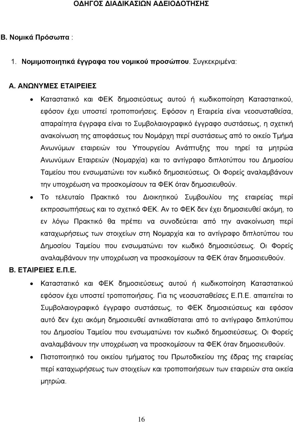 Εφόσον η Εταιρεία είναι νεοσυσταθείσα, απαραίτητα έγγραφα είναι το Συμβολαιογραφικό έγγραφο συστάσεως, η σχετική ανακοίνωση της αποφάσεως του Νομάρχη περί συστάσεως από το οικείο Τμήμα Ανωνύμων