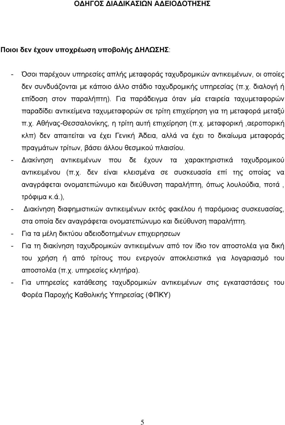 - Διακίνηση αντικειμένων που δε έχουν τα χαρακτηριστικά ταχυδρομικού αντικειμένου (π.χ. δεν είναι κλεισμένα σε συσκευασία επί της οποίας να αναγράφεται ονοματεπώνυμο και διεύθυνση παραλήπτη, όπως λουλούδια, ποτά, τρόφιμα κ.