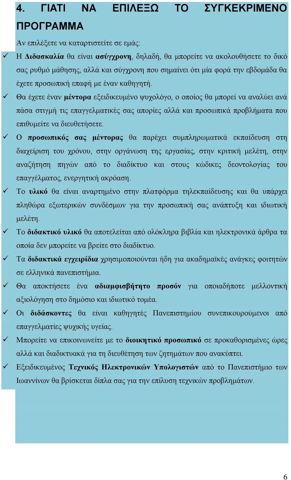 Θα έχετε έναν μέντορα εξειδικευμένο ψυχολόγο, ο οποίος θα μπορεί να αναλύει ανά πάσα στιγμή τις επαγγελματικές σας απορίες αλλά και προσωπικά προβλήματα που επιθυμείτε να διευθετήσετε.