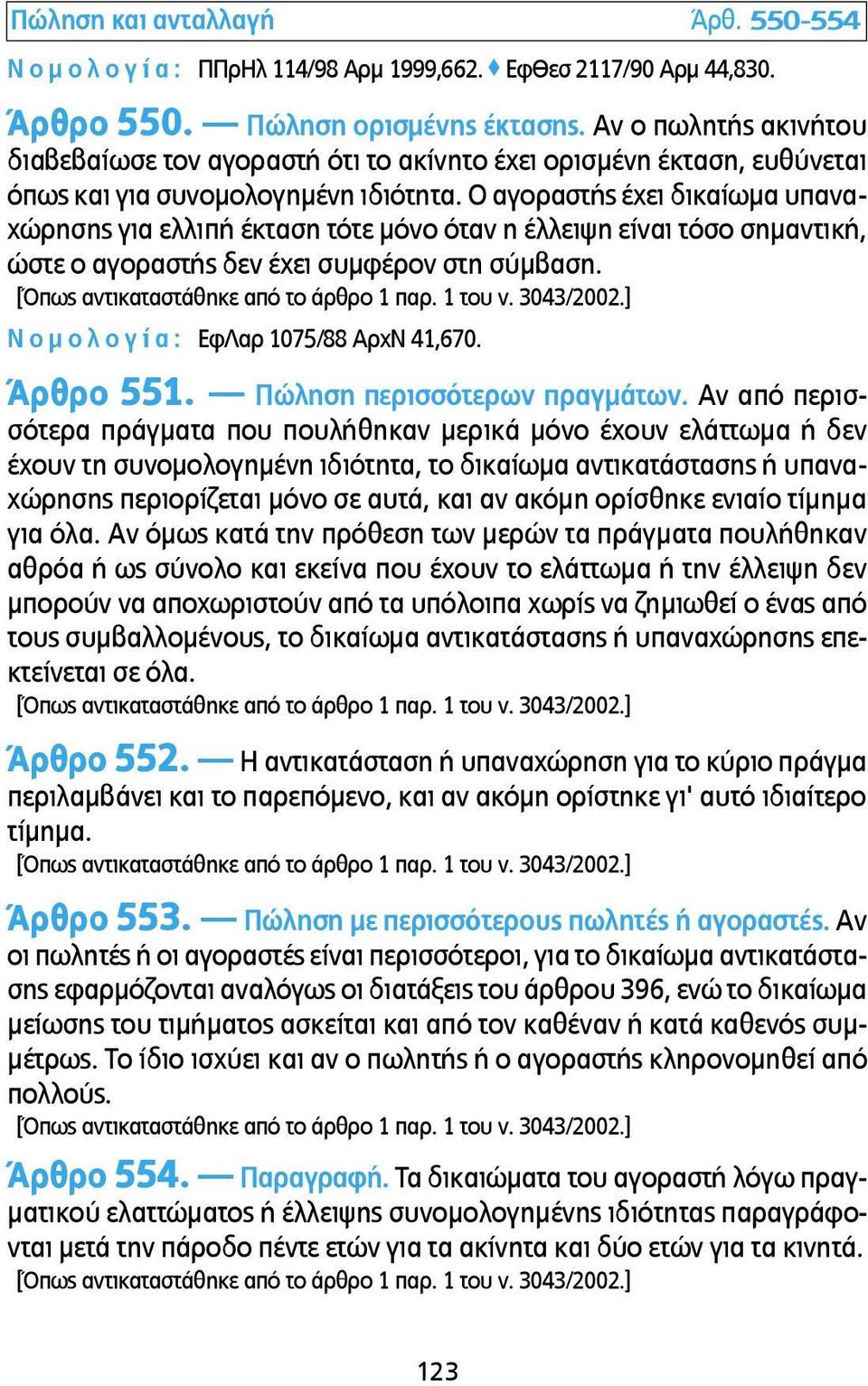 Ο αγοραστής έχει δικαίωµα υπαναχώρησης για ελλιπή έκταση τότε µόνο όταν η έλλειψη είναι τόσο σηµαντική, ώστε ο αγοραστής δεν έχει συµφέρον στη σύµβαση. Ν ο µ ο λ ο γ ί α : ΕφΛαρ 1075/88 ΑρχΝ 41,670.