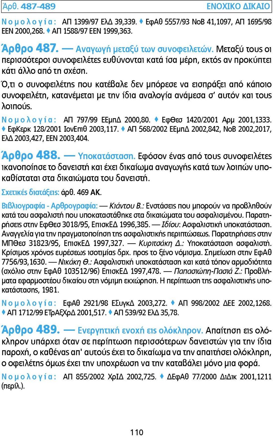 Ό,τι ο συνοφειλέτης που κατέβαλε δεν µπόρεσε να εισπράξει από κάποιο συνοφειλέτη, κατανέµεται µε την ίδια αναλογία ανάµεσα σ αυτόν και τους λοιπούς. Ν ο µ ο λ ο γ ί α : ΑΠ 797/99 ΕΕµπΔ 2000,80.