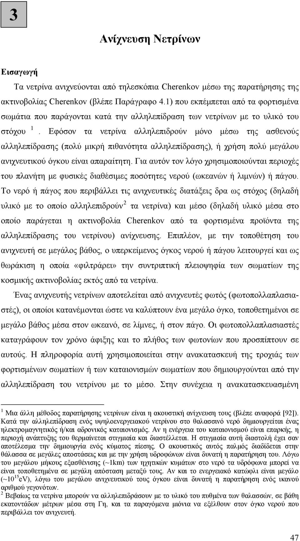 Εφόσον τα νετρίνα αλληλεπιδρούν όνο έσω της ασθενούς αλληλεπίδρασης (πολύ ικρή πιθανότητα αλληλεπίδρασης), ή χρήση πολύ εγάλου ανιχνευτικού όγκου είναι απαραίτητη.